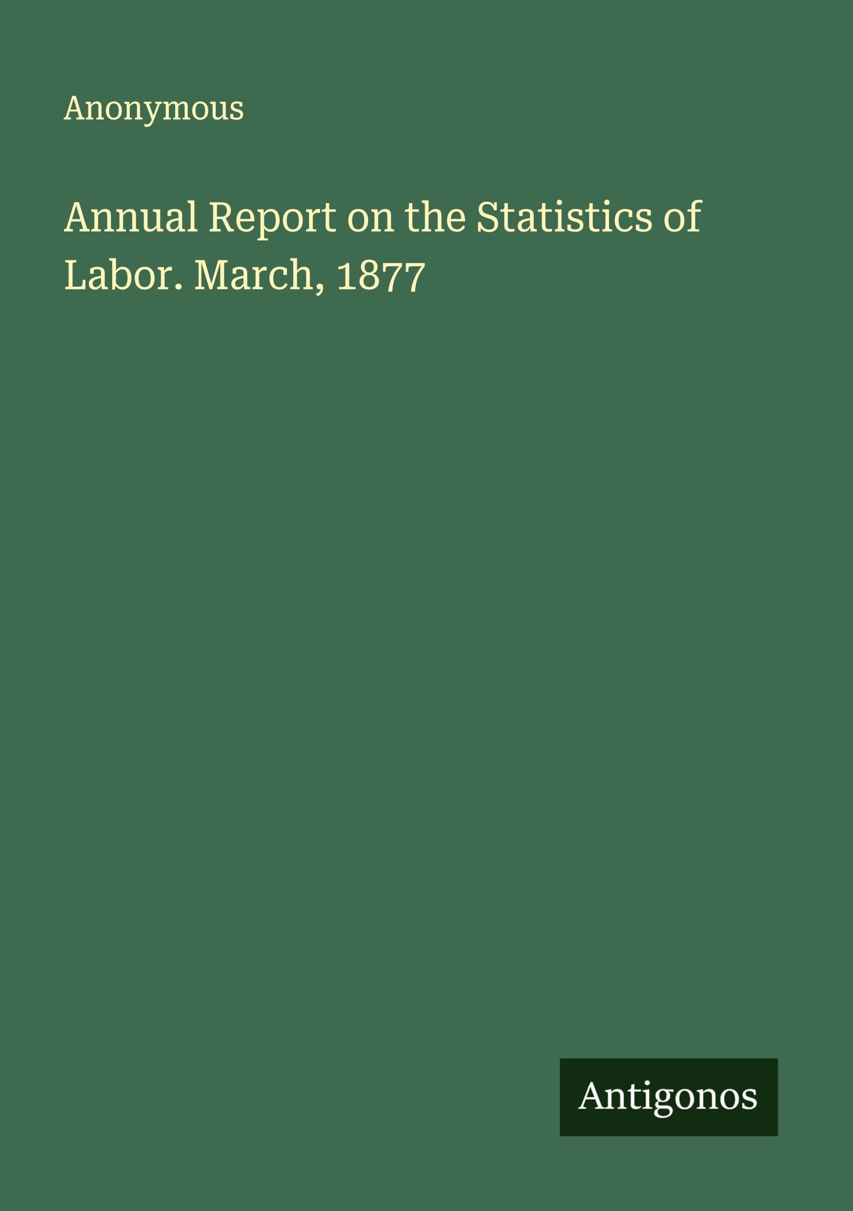 Annual Report on the Statistics of Labor. March, 1877 Classics