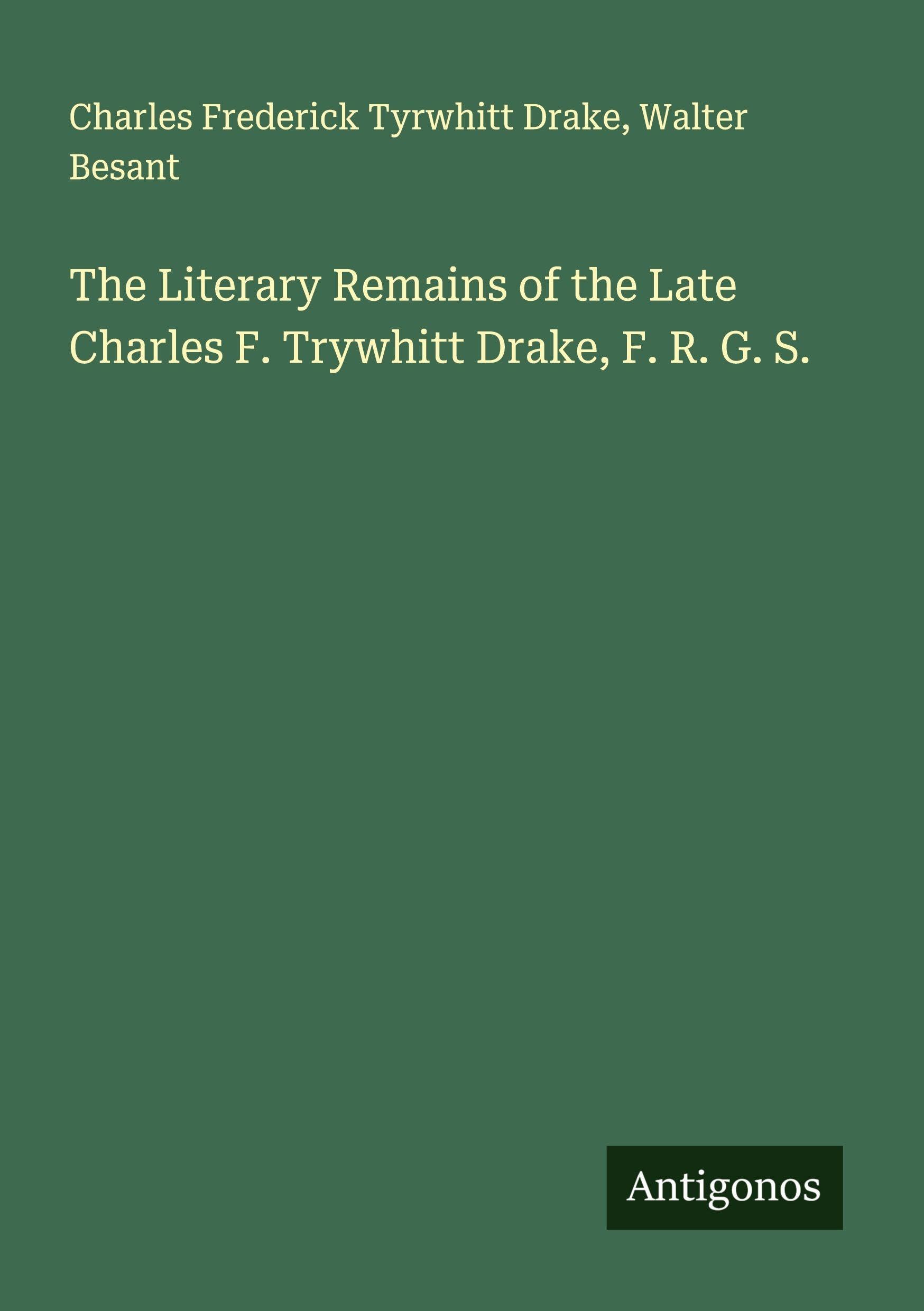 The Literary Remains of the Late Charles F. Trywhitt Drake, F. R. G. S. Classics