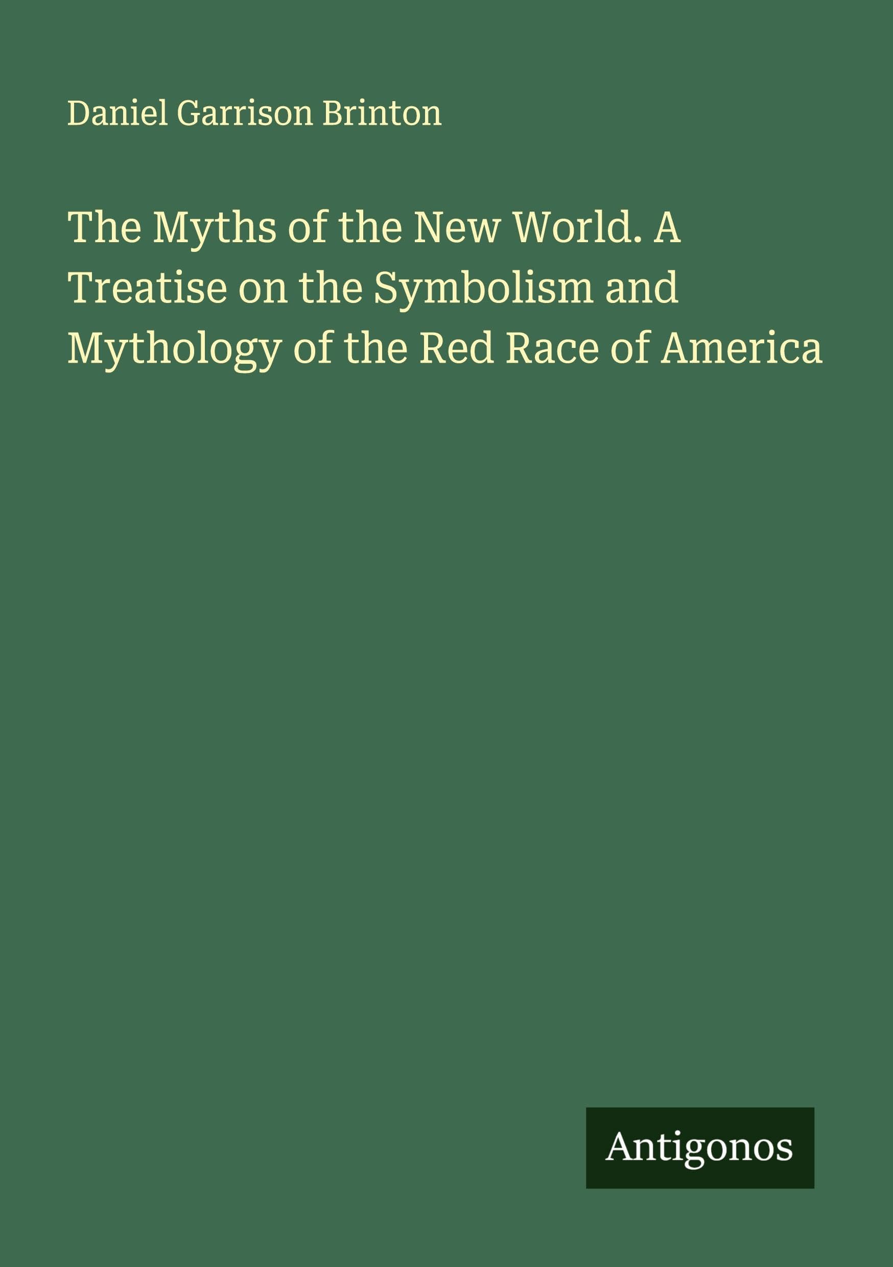 The Myths of the New World. A Treatise on the Symbolism and Mythology of the Red Race of America Classics