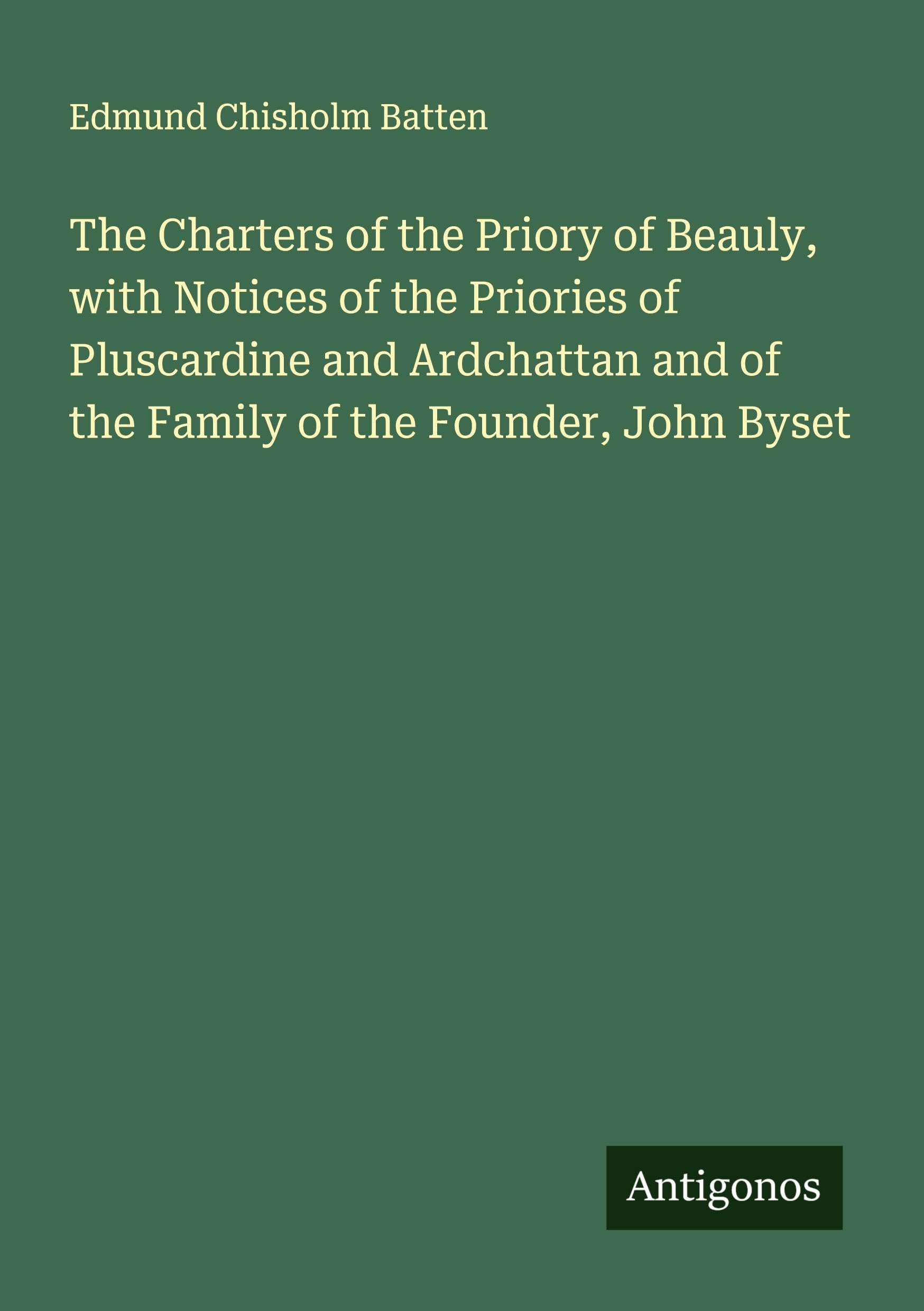 The Charters of the Priory of Beauly, with Notices of the Priories of Pluscardine and Ardchattan and of the Family of the Founder, John Byset Classics