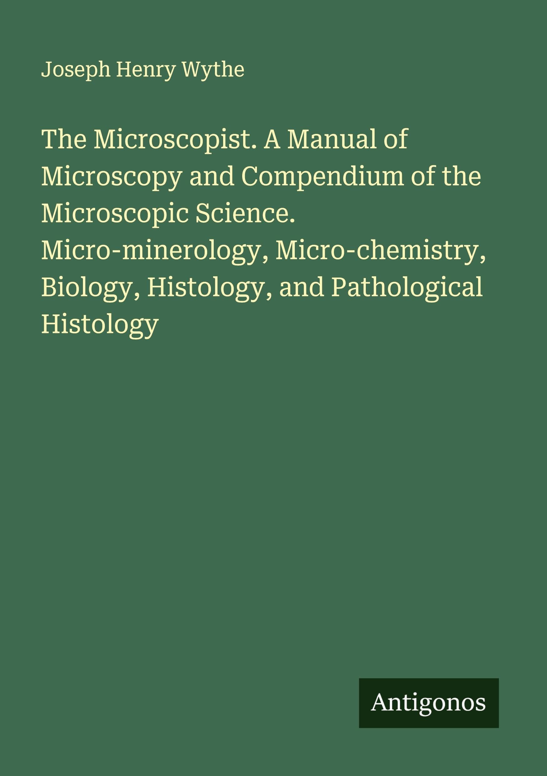 The Microscopist. A Manual of Microscopy and Compendium of the Microscopic Science. Micro-minerology, Micro-chemistry, Biology, Histology, and Pathological Histology Classics