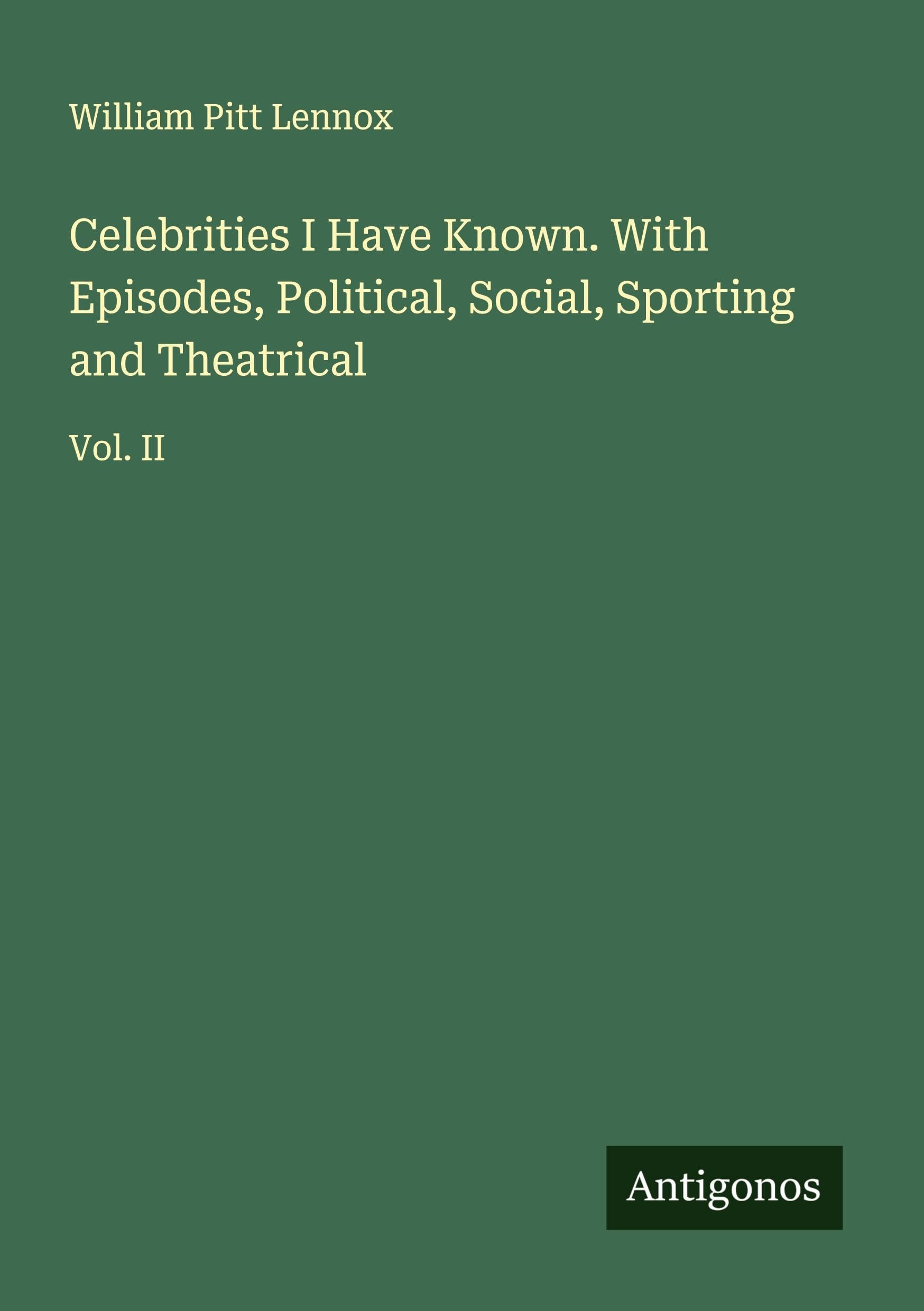 Celebrities I Have Known. With Episodes, Political, Social, Sporting and Theatrical Classics
