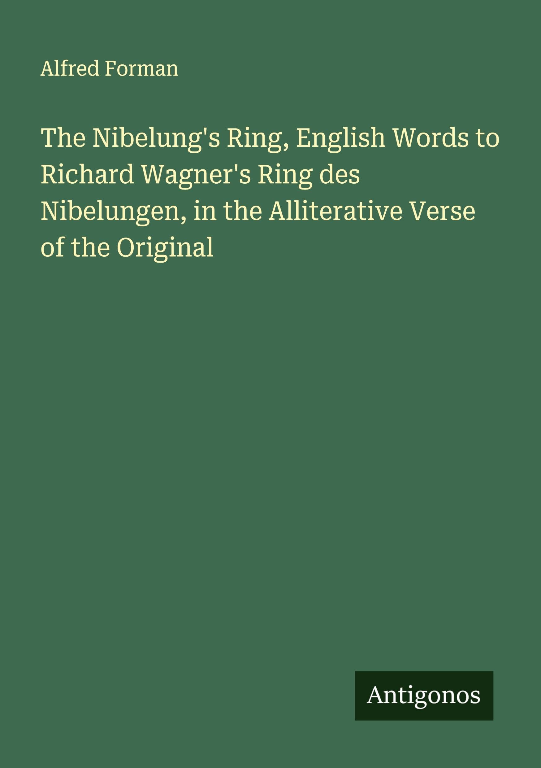 The Nibelung's Ring, English Words to Richard Wagner's Ring des Nibelungen, in the Alliterative Verse of the Original Classics