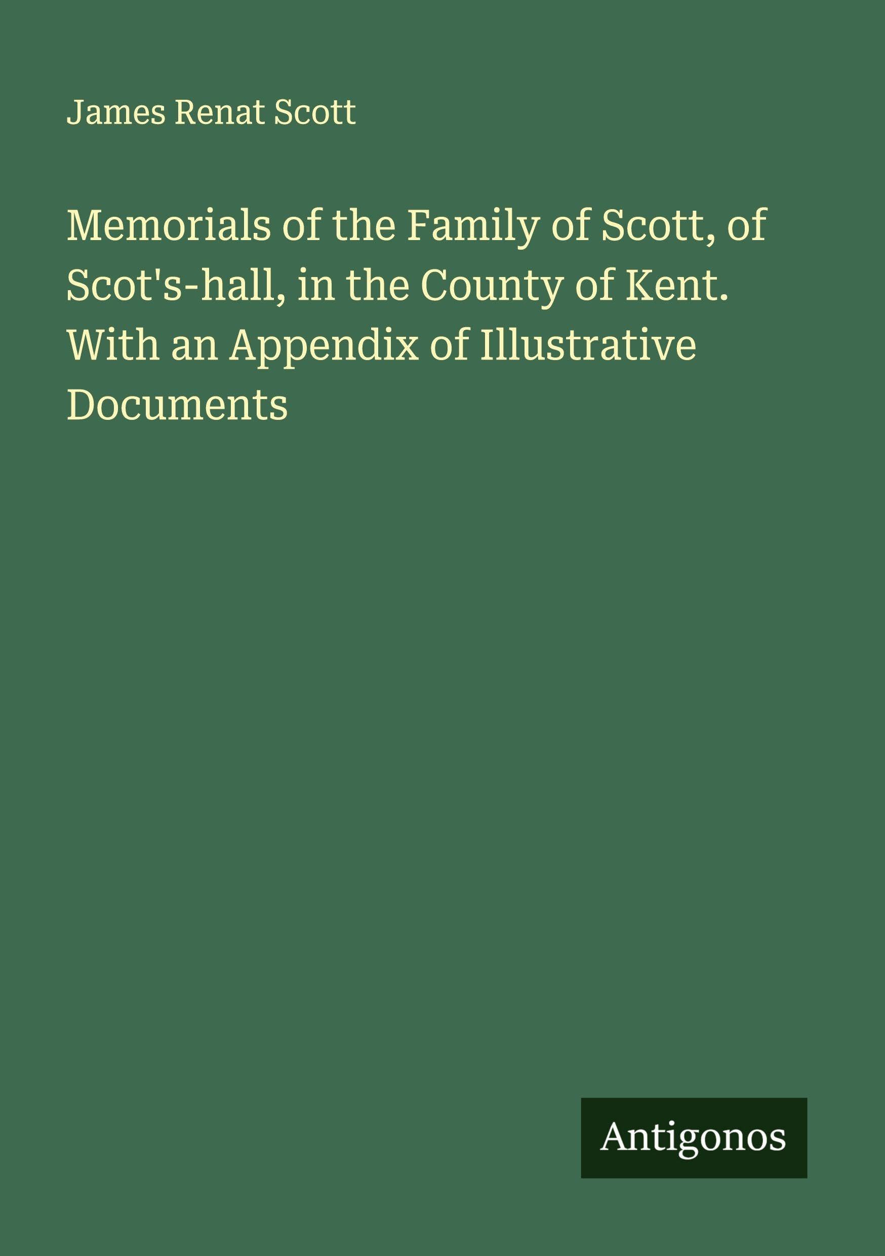 Memorials of the Family of Scott, of Scot's-hall, in the County of Kent. With an Appendix of Illustrative Documents Classics