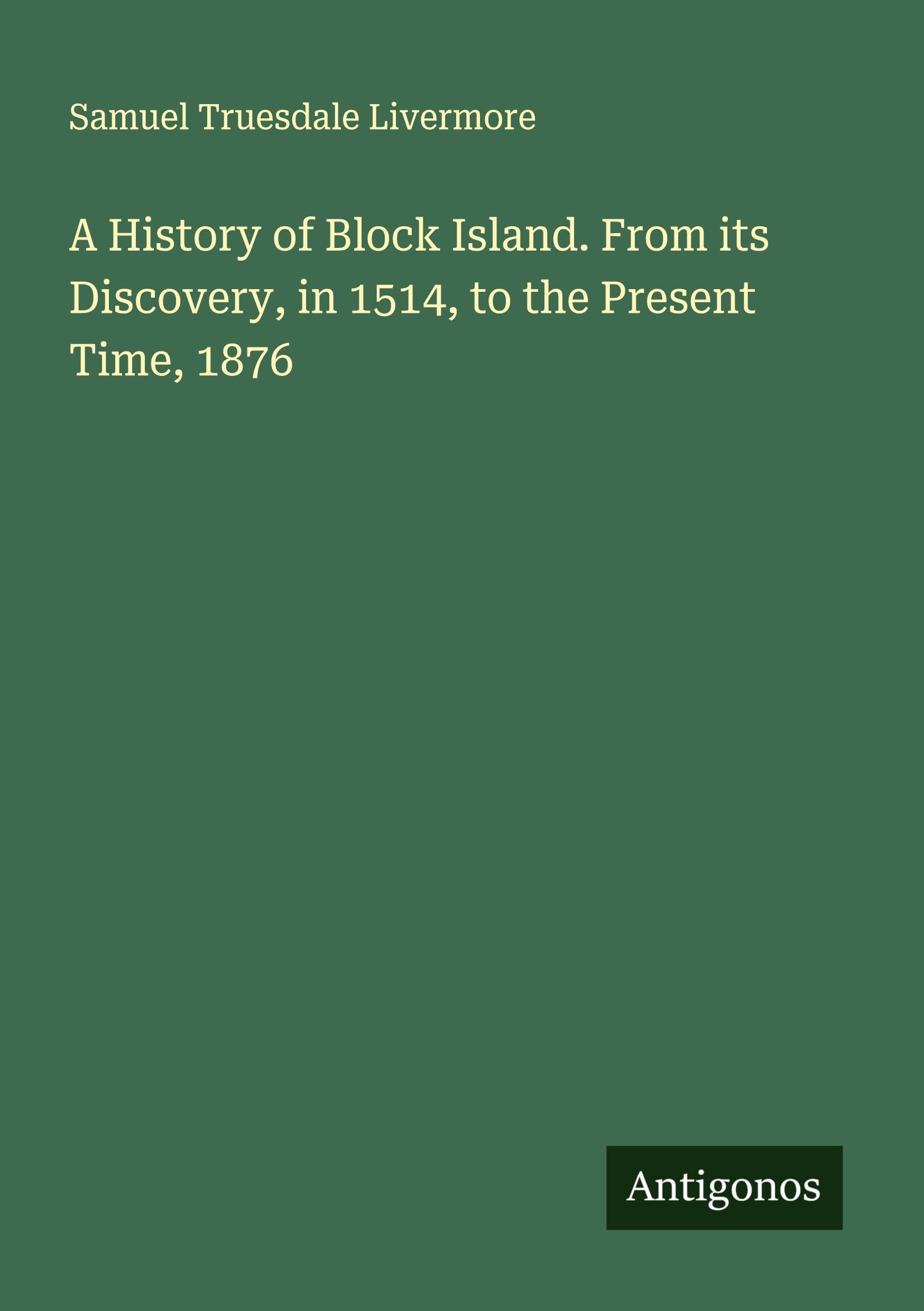 A History of Block Island. From its Discovery, in 1514, to the Present Time, 1876 Classics