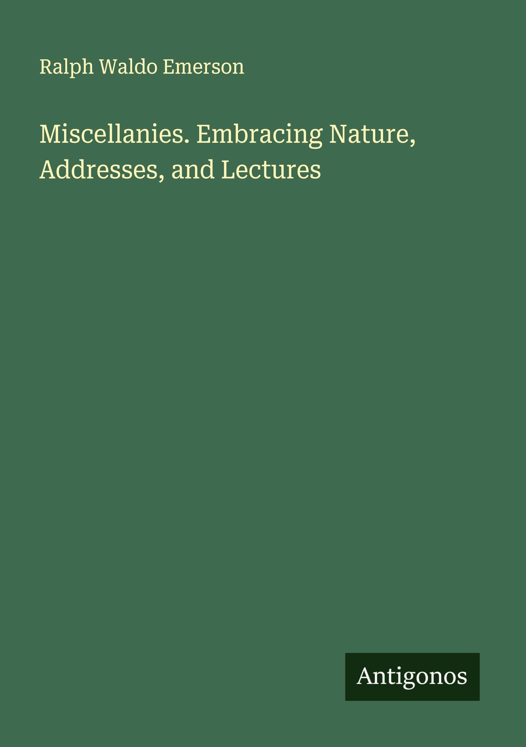 Miscellanies. Embracing Nature, Addresses, and Lectures Classics