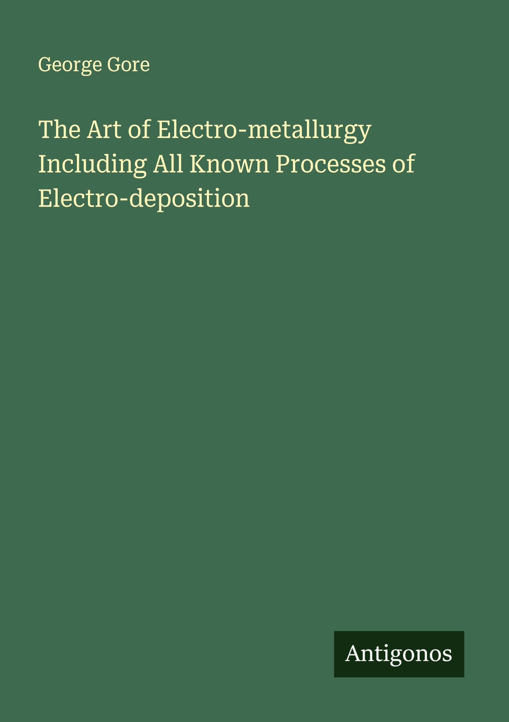 The Art of Electro-metallurgy Including All Known Processes of Electro-deposition Classics