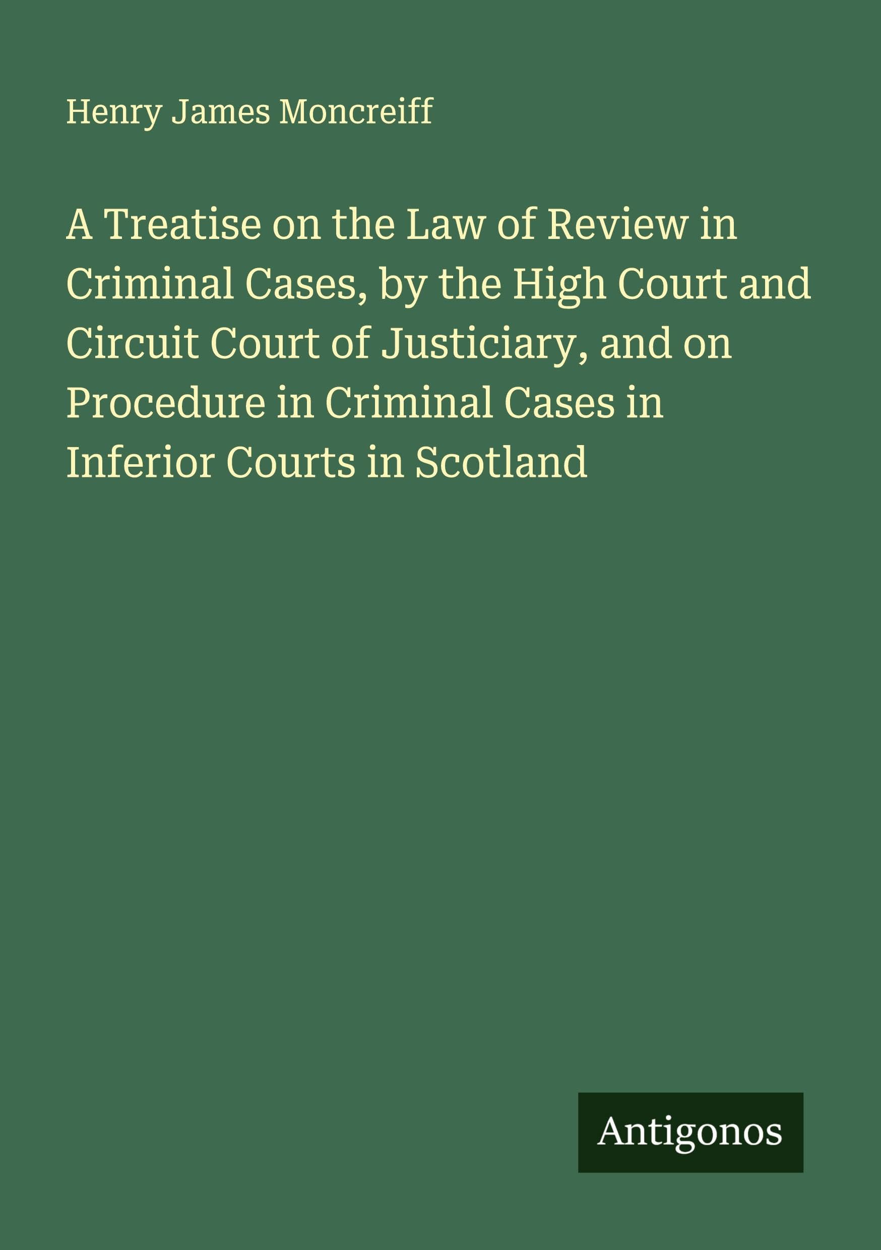 A Treatise on the Law of Review in Criminal Cases, by the High Court and Circuit Court of Justiciary, and on Procedure in Criminal Cases in Inferior Courts in Scotland Classics