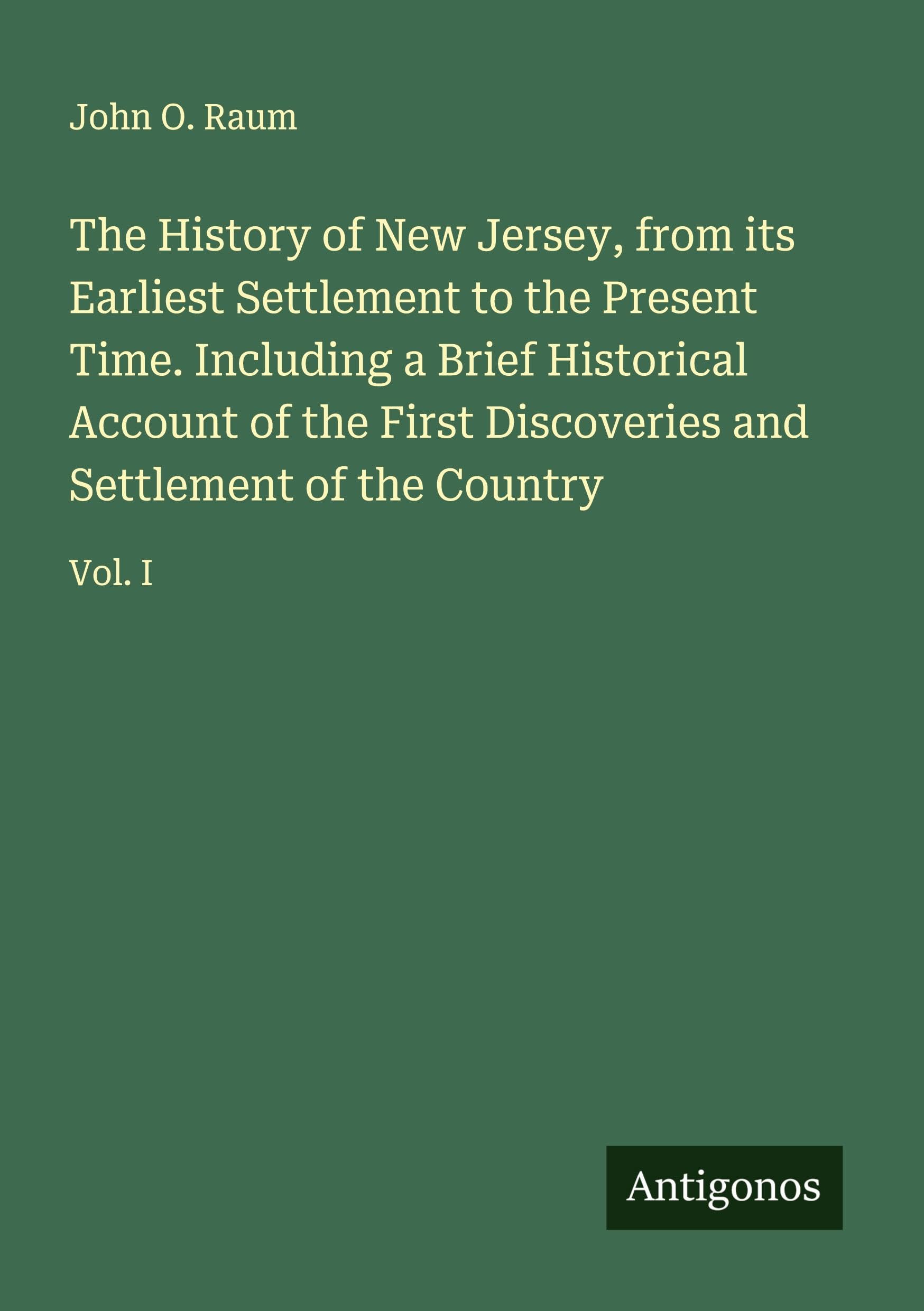The History of New Jersey, from its Earliest Settlement to the Present Time. Including a Brief Historical Account of the First Discoveries and Settlement of the Country Classics
