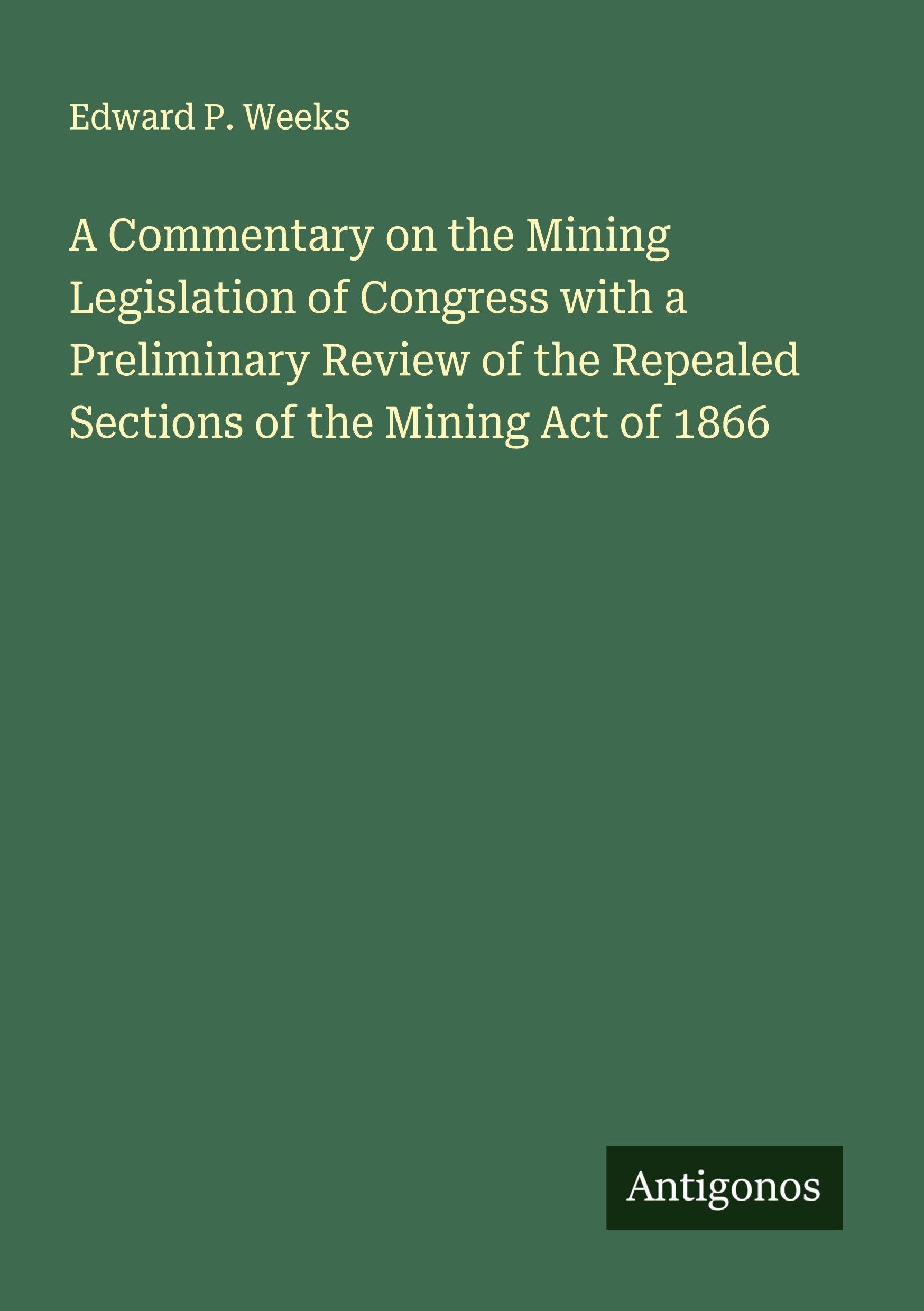 A Commentary on the Mining Legislation of Congress with a Preliminary Review of the Repealed Sections of the Mining Act of 1866 Classics