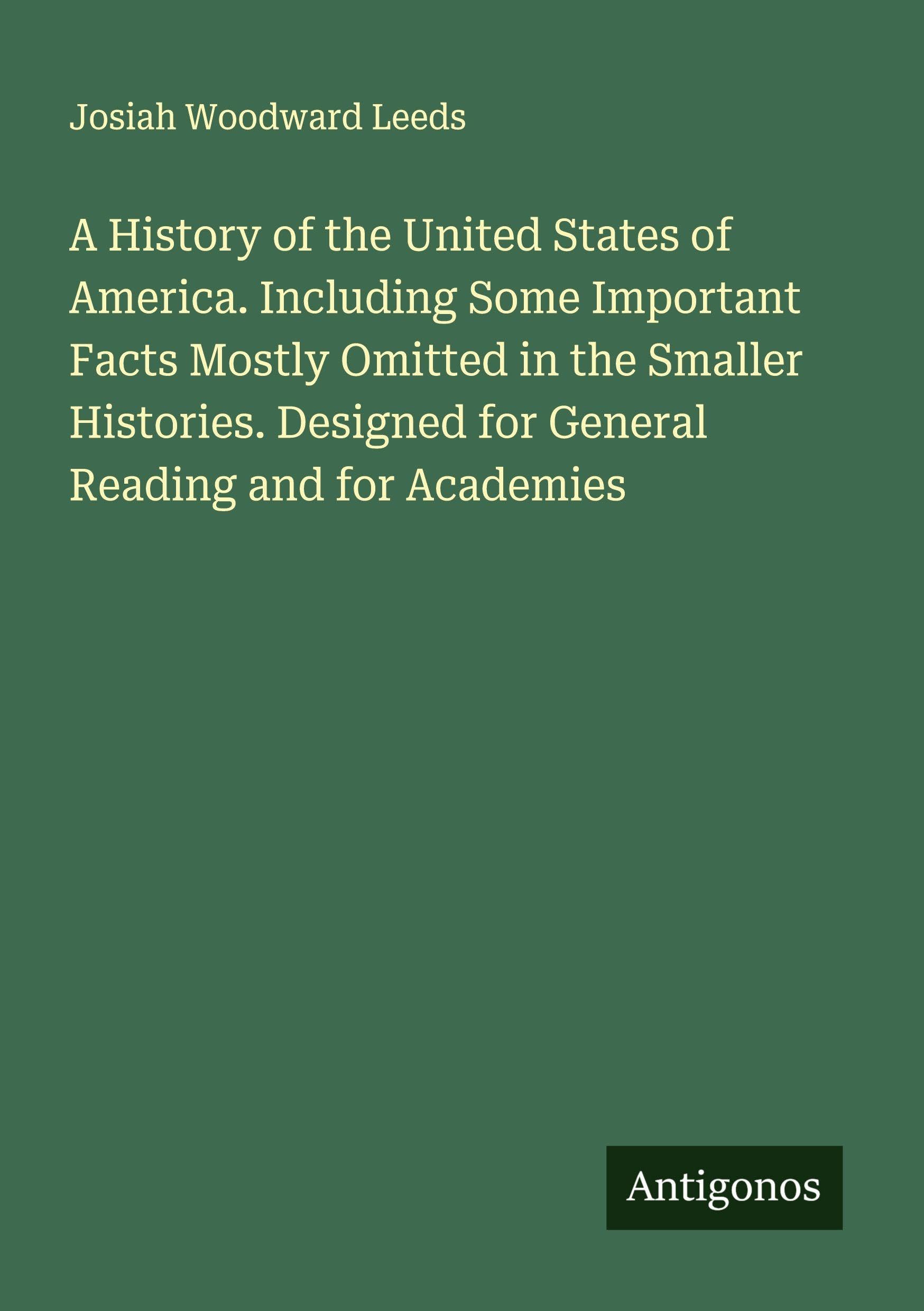 A History of the United States of America. Including Some Important Facts Mostly Omitted in the Smaller Histories. Designed for General Reading and for Academies Classics