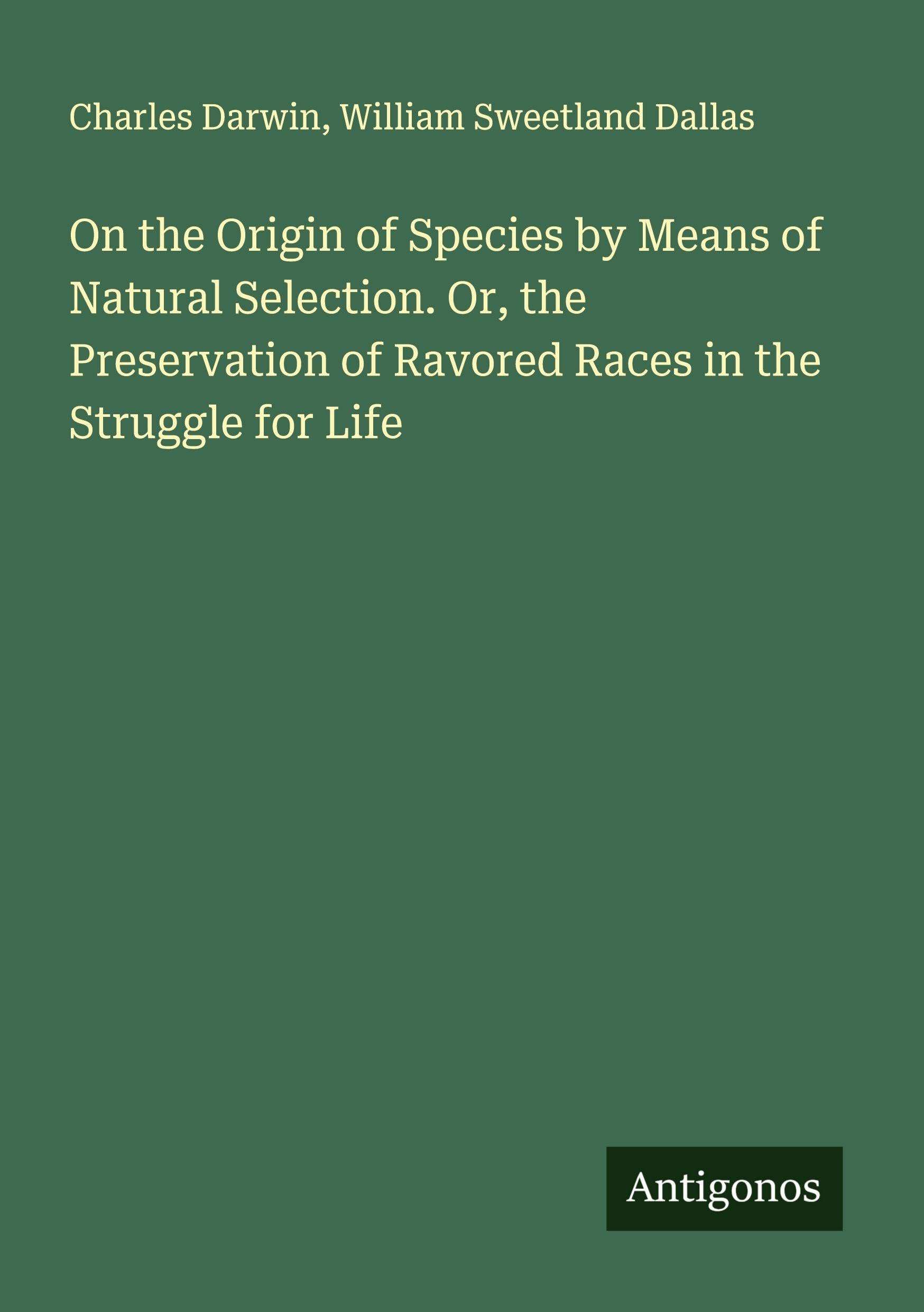 On the Origin of Species by Means of Natural Selection. Or, the Preservation of Ravored Races in the Struggle for Life Classics
