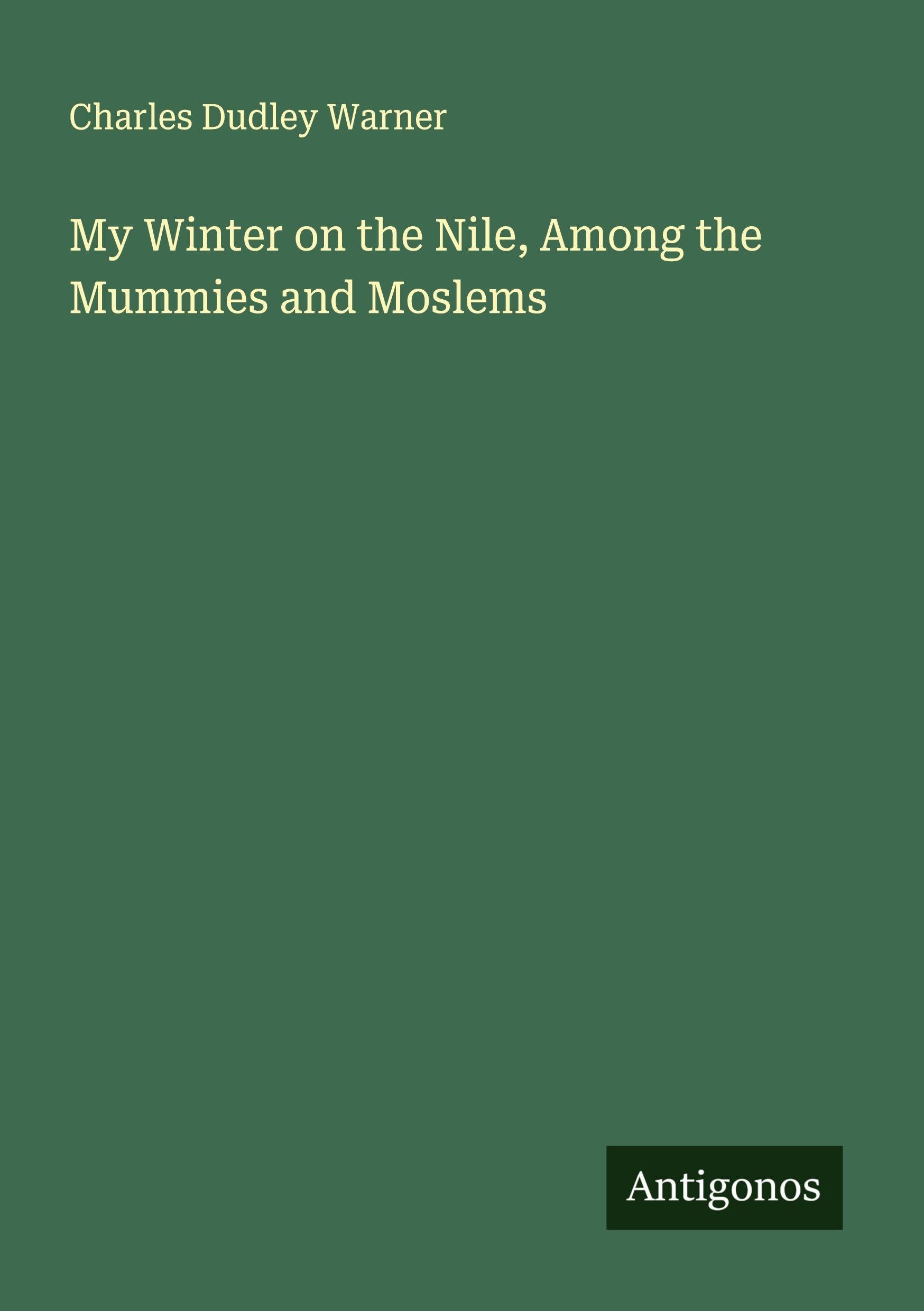 My Winter on the Nile, Among the Mummies and Moslems Classics