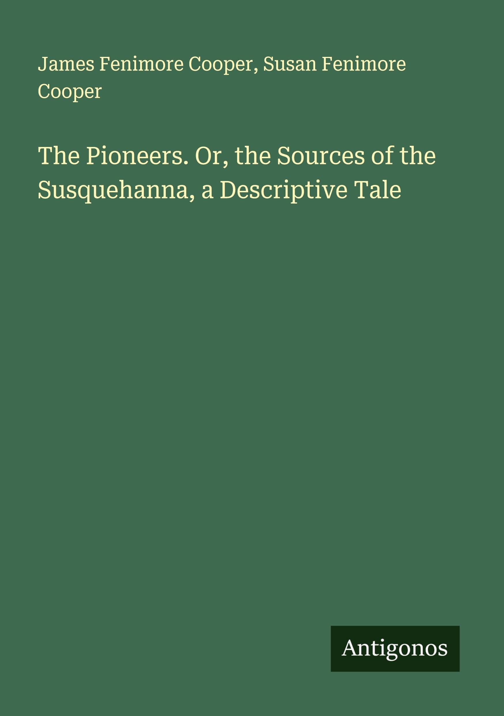 The Pioneers. Or, the Sources of the Susquehanna, a Descriptive Tale Classics