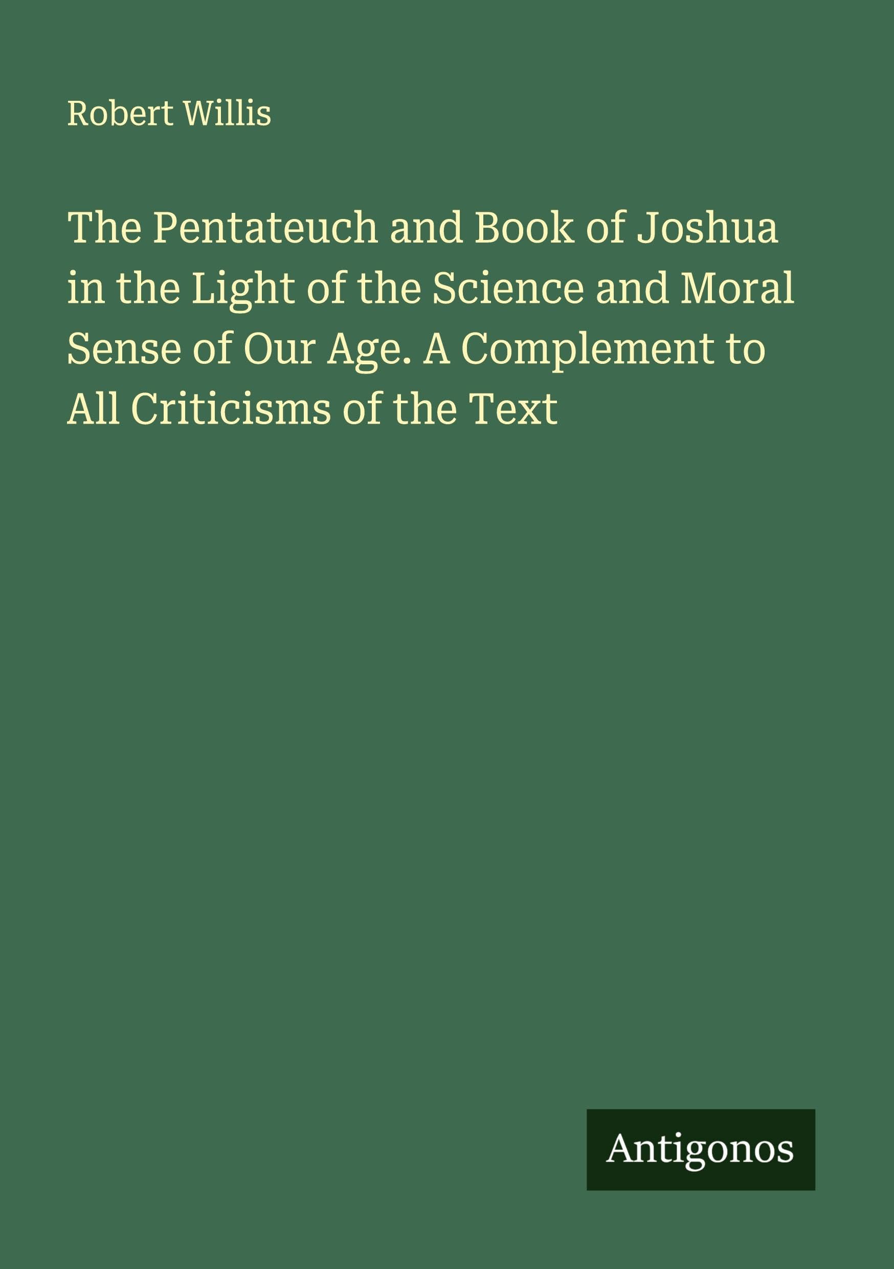 The Pentateuch and Book of Joshua in the Light of the Science and Moral Sense of Our Age. A Complement to All Criticisms of the Text Classics