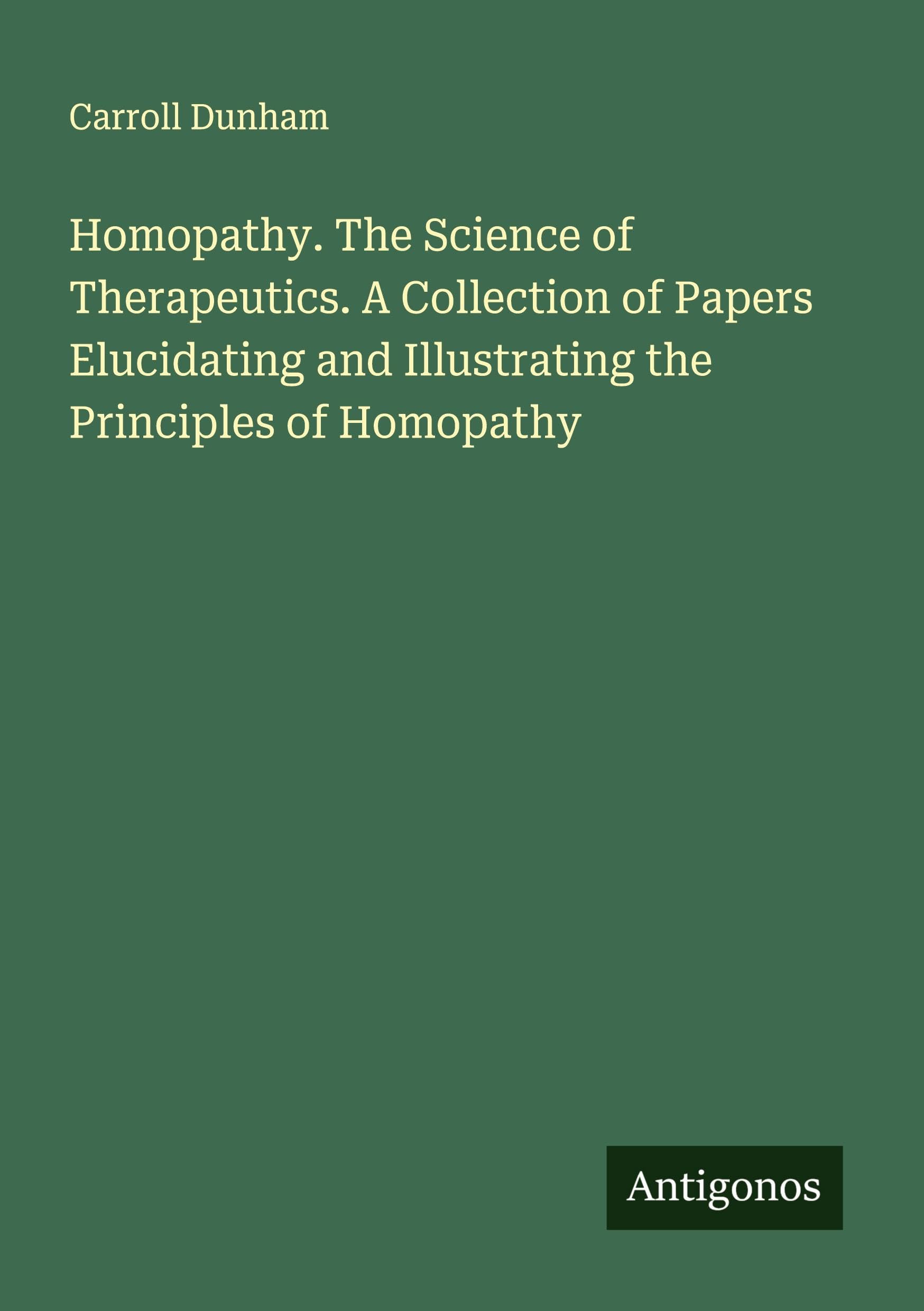 Homopathy. The Science of Therapeutics. A Collection of Papers Elucidating and Illustrating the Principles of Homopathy Classics