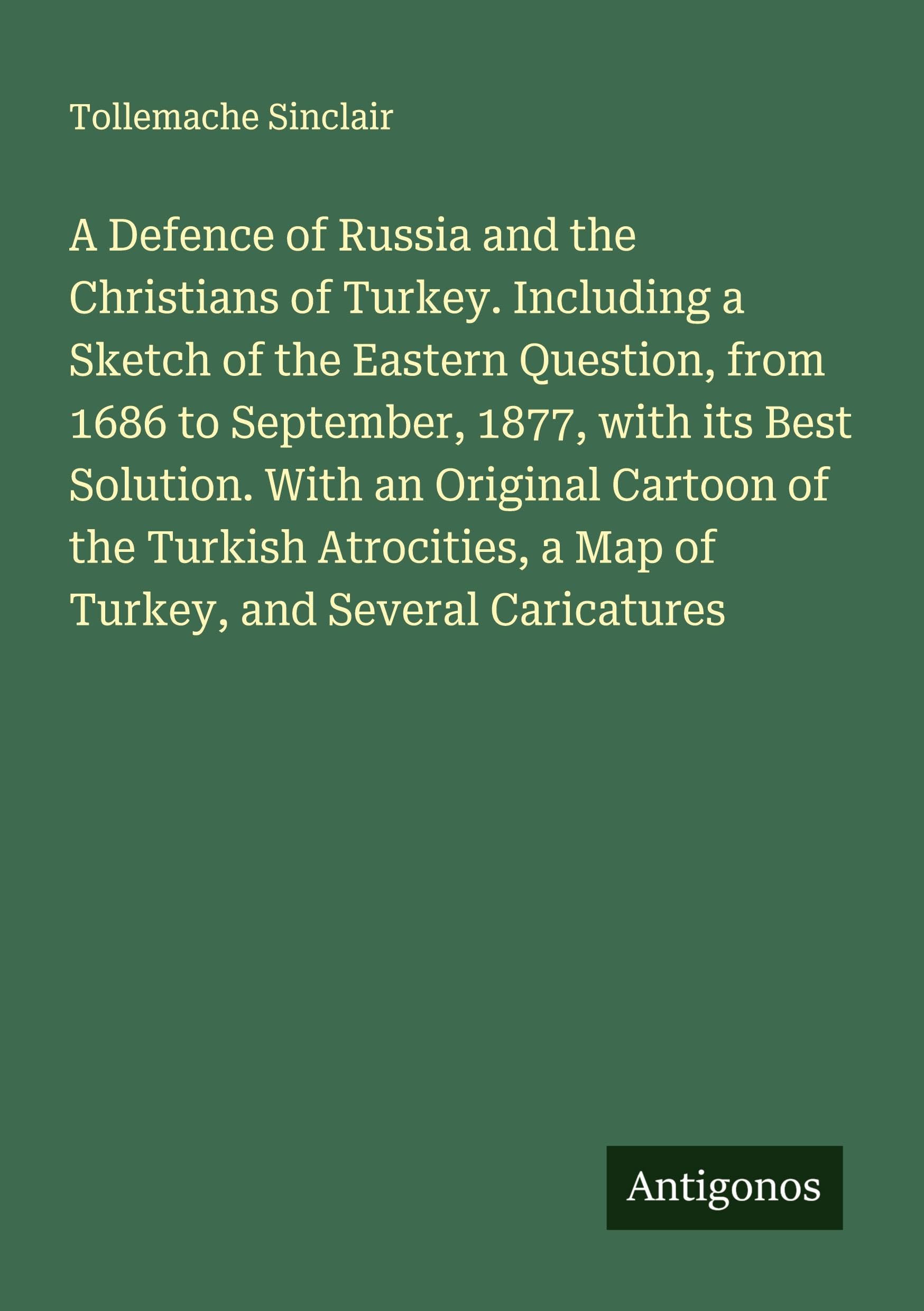 A Defence of Russia and the Christians of Turkey. Including a Sketch of the Eastern Question, from 1686 to September, 1877, with its Best Solution. With an Original Cartoon of the Turkish Atrocities, a Map of Turkey, and Several Caricatures Classics