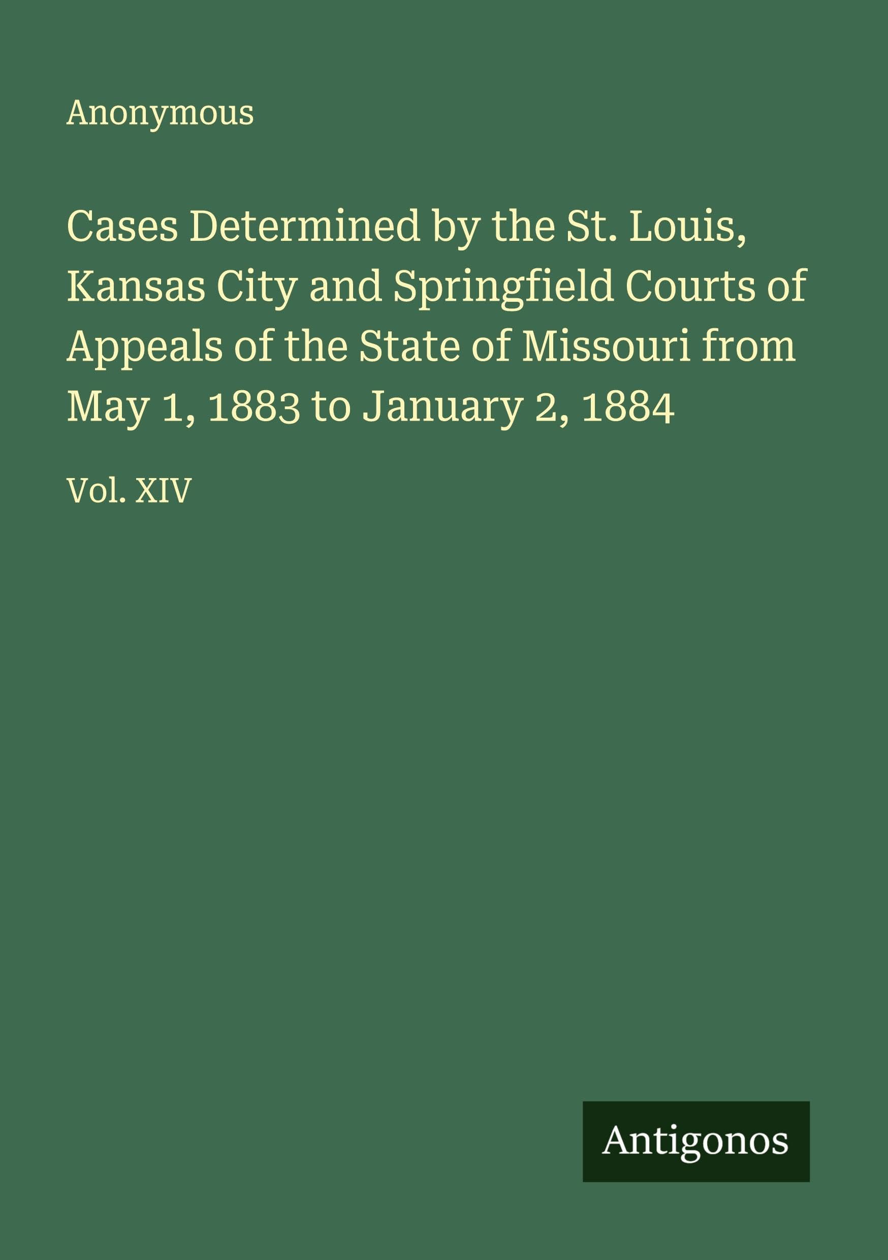 Cases Determined by the St. Louis, Kansas City and Springfield Courts of Appeals of the State of Missouri from May 1, 1883 to January 2, 1884 Classics