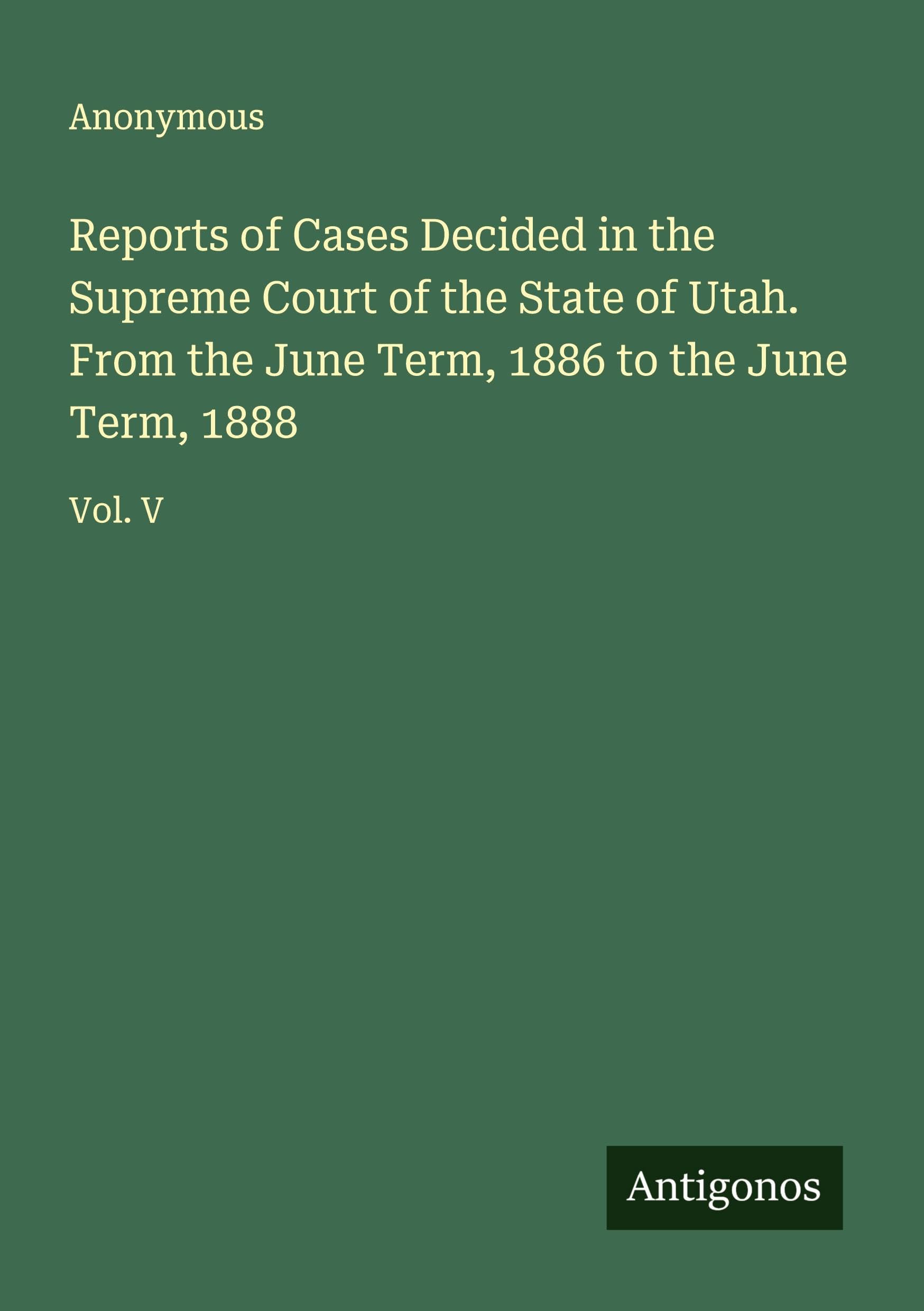 Reports of Cases Decided in the Supreme Court of the State of Utah. From the June Term, 1886 to the June Term, 1888 Classics