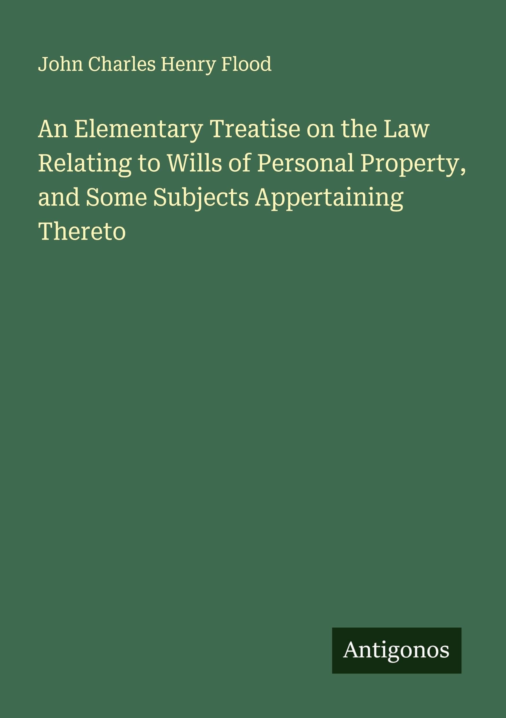 An Elementary Treatise on the Law Relating to Wills of Personal Property, and Some Subjects Appertaining Thereto Classics