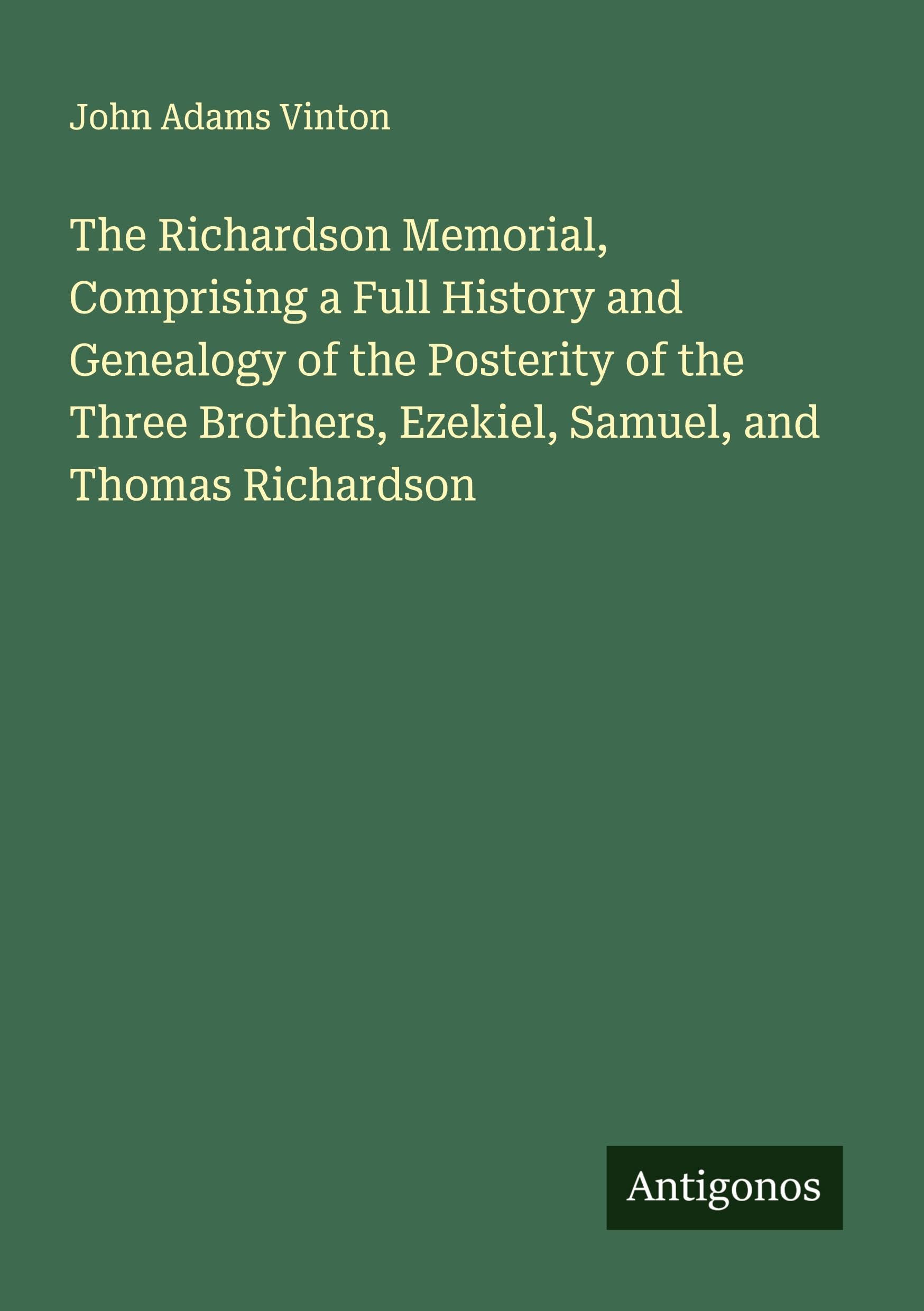 The Richardson Memorial, Comprising a Full History and Genealogy of the Posterity of the Three Brothers, Ezekiel, Samuel, and Thomas Richardson Classics