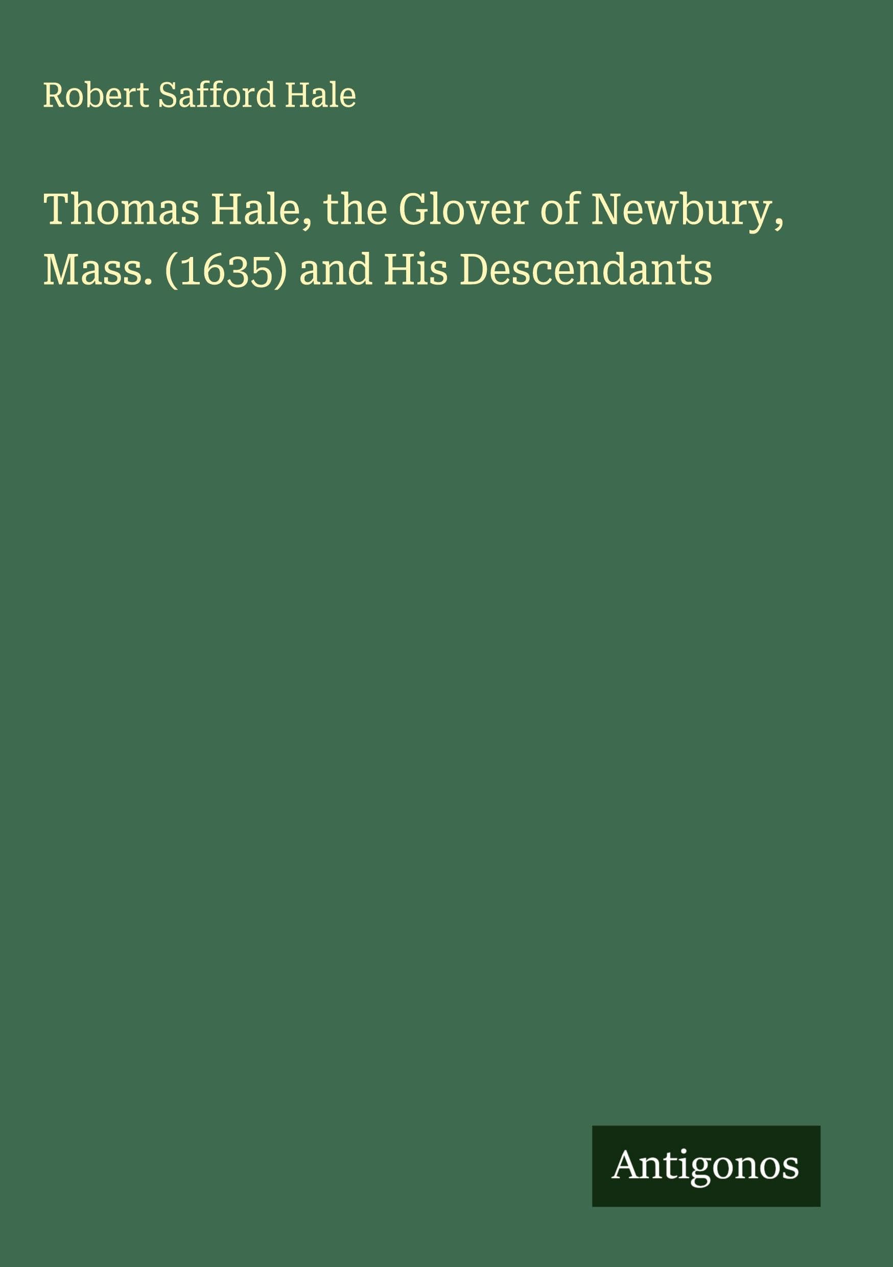 Thomas Hale, the Glover of Newbury, Mass. (1635) and His Descendants Classics