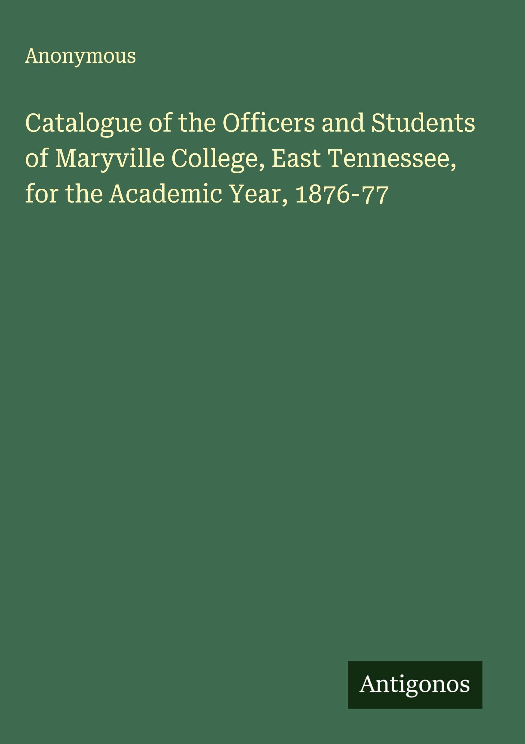 Catalogue of the Officers and Students of Maryville College, East Tennessee, for the Academic Year, 1876-77 Classics