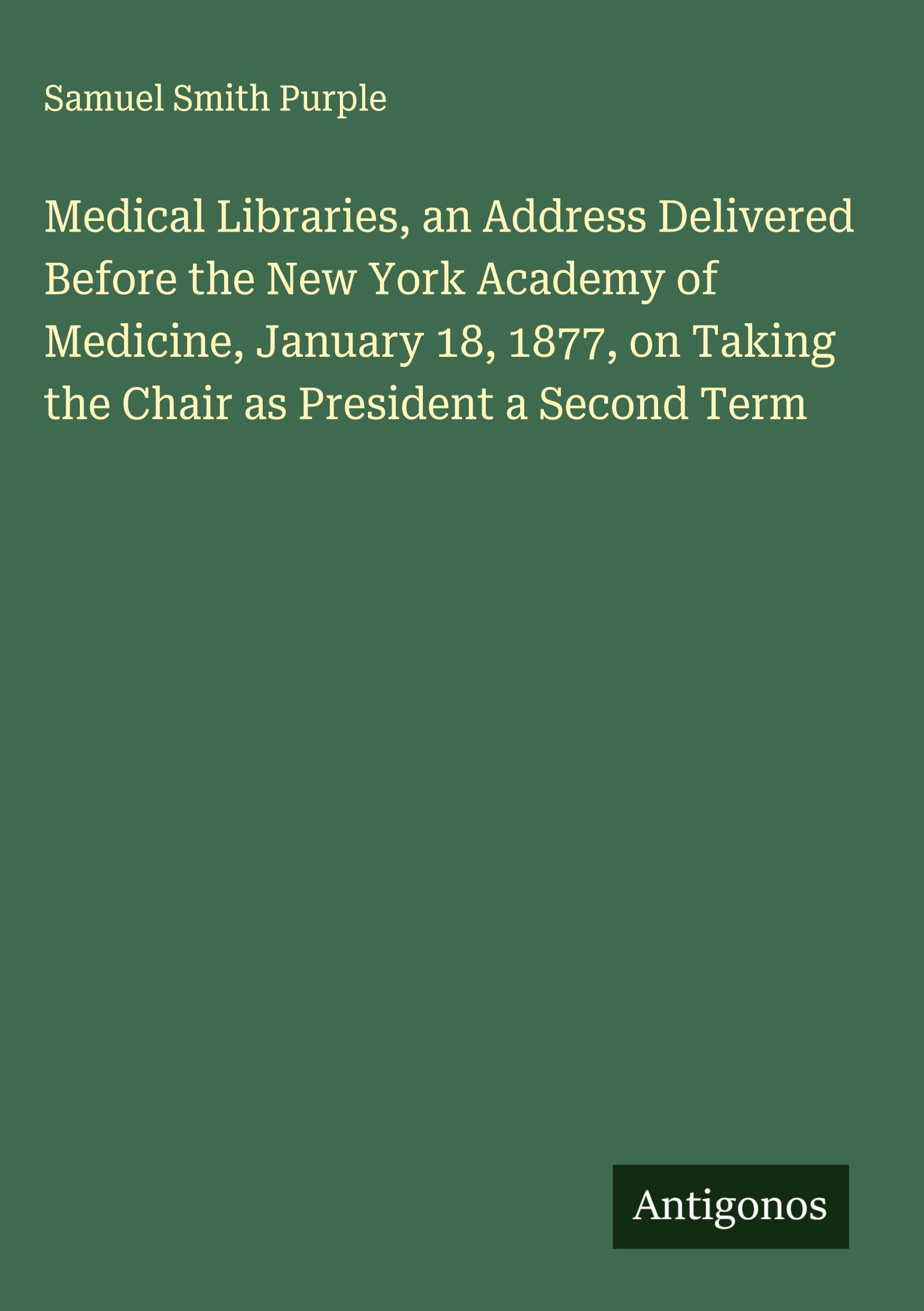 Medical Libraries, an Address Delivered Before the New York Academy of Medicine, January 18, 1877, on Taking the Chair as President a Second Term Classics