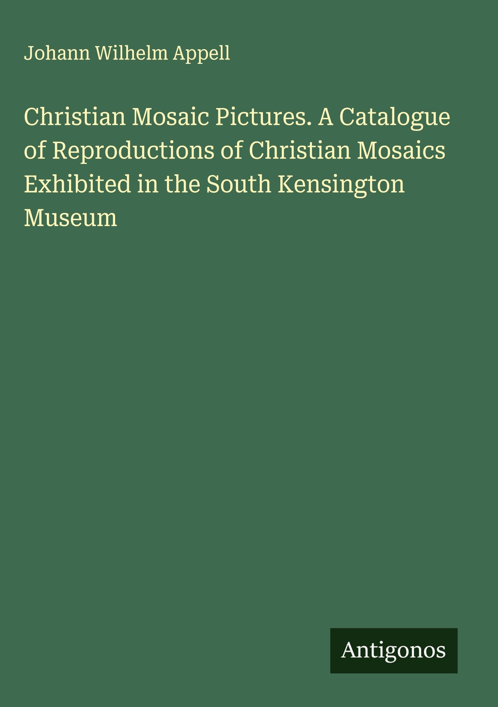Christian Mosaic Pictures. A Catalogue of Reproductions of Christian Mosaics Exhibited in the South Kensington Museum Classics