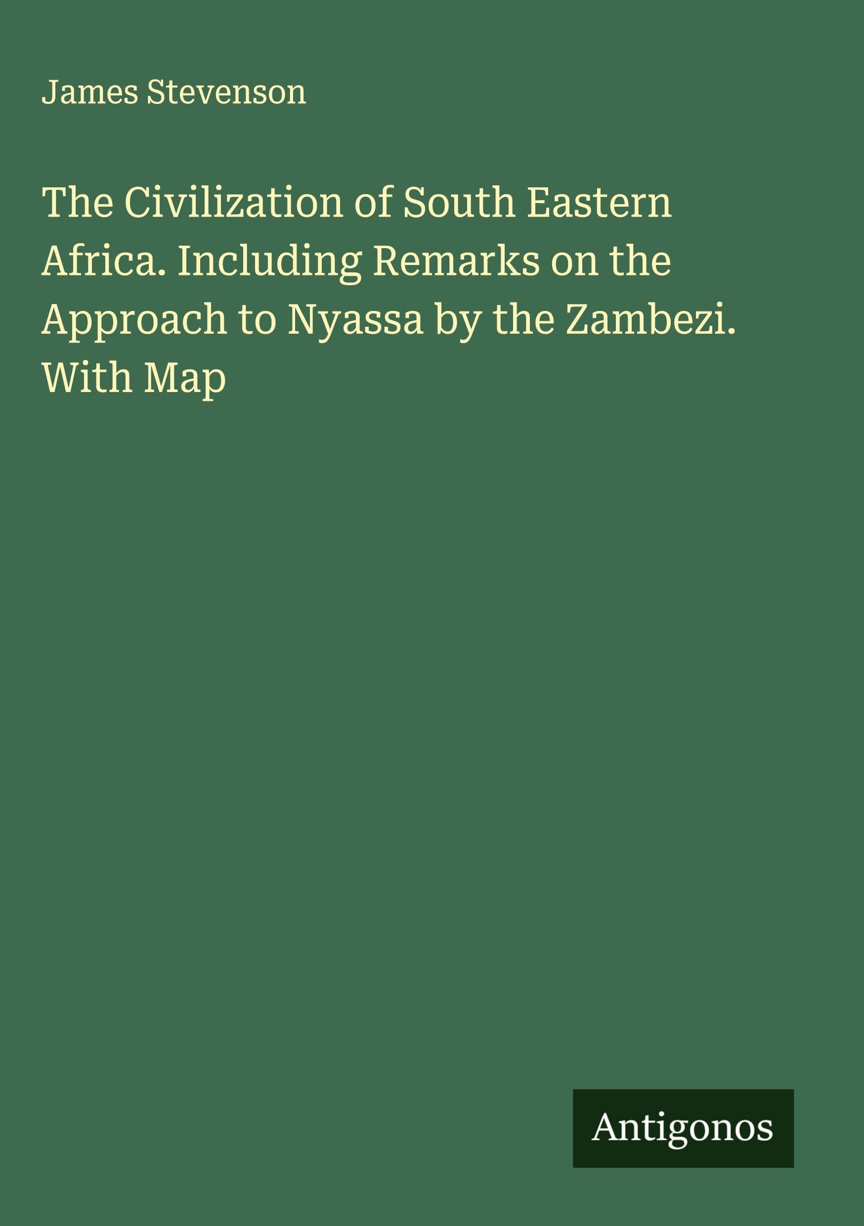 The Civilization of South Eastern Africa. Including Remarks on the Approach to Nyassa by the Zambezi. With Map Classics