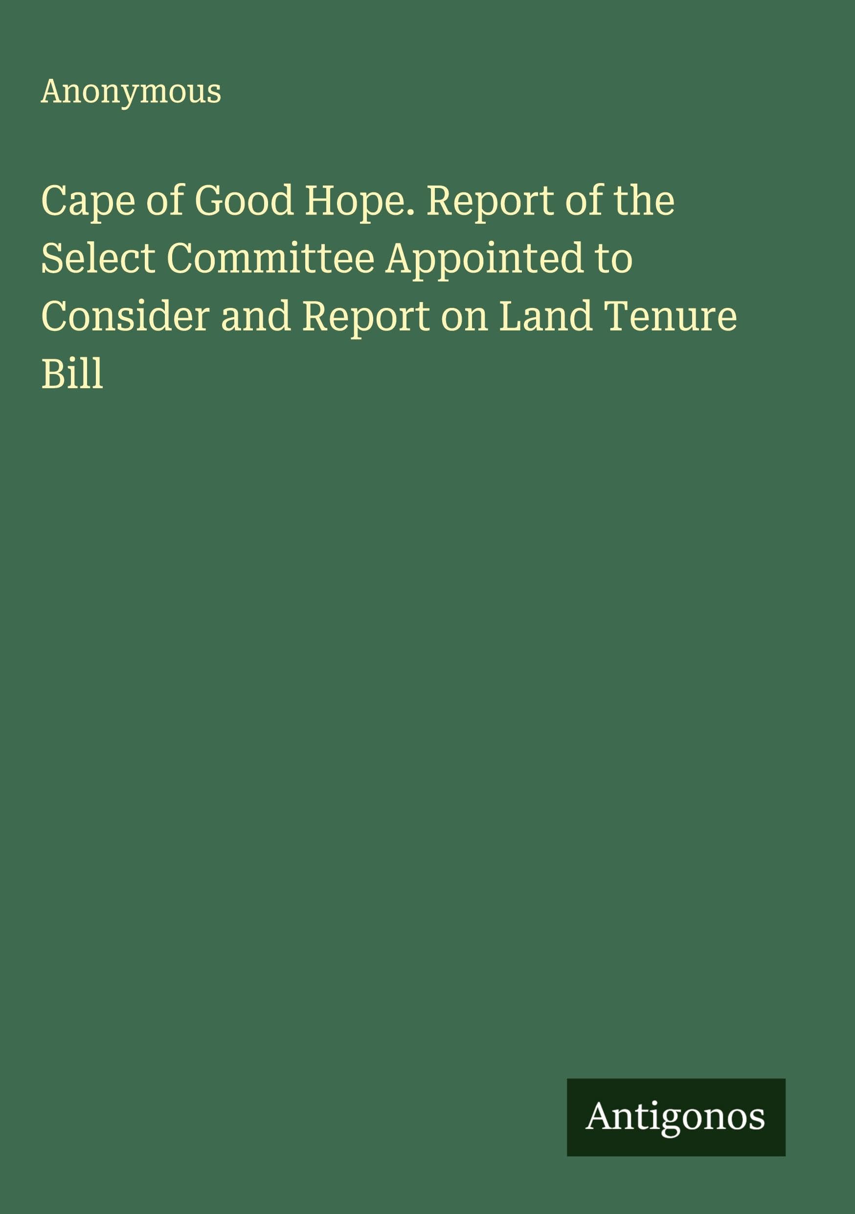 Cape of Good Hope. Report of the Select Committee Appointed to Consider and Report on Land Tenure Bill Classics