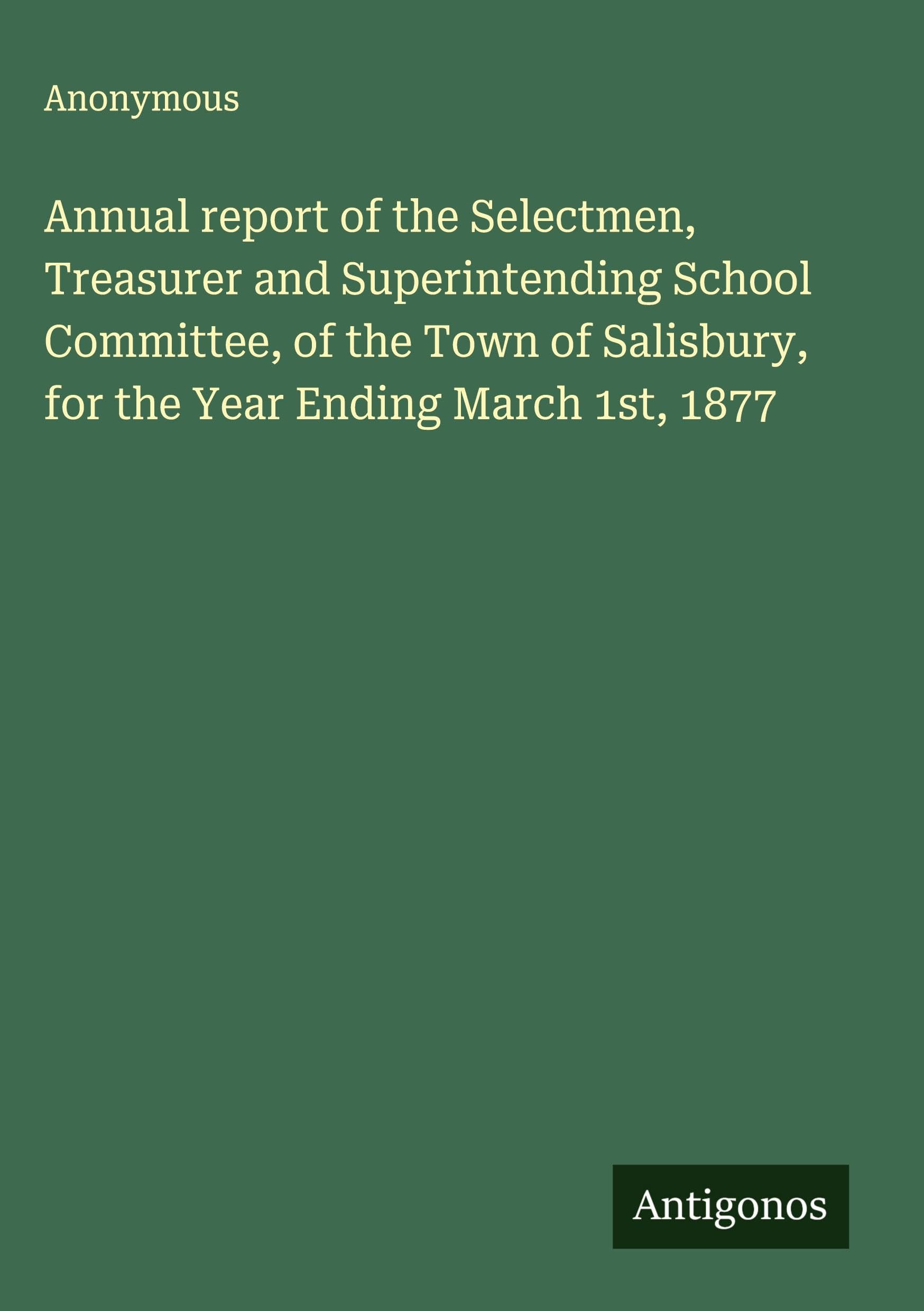Annual report of the Selectmen, Treasurer and Superintending School Committee, of the Town of Salisbury, for the Year Ending March 1st, 1877 Classics