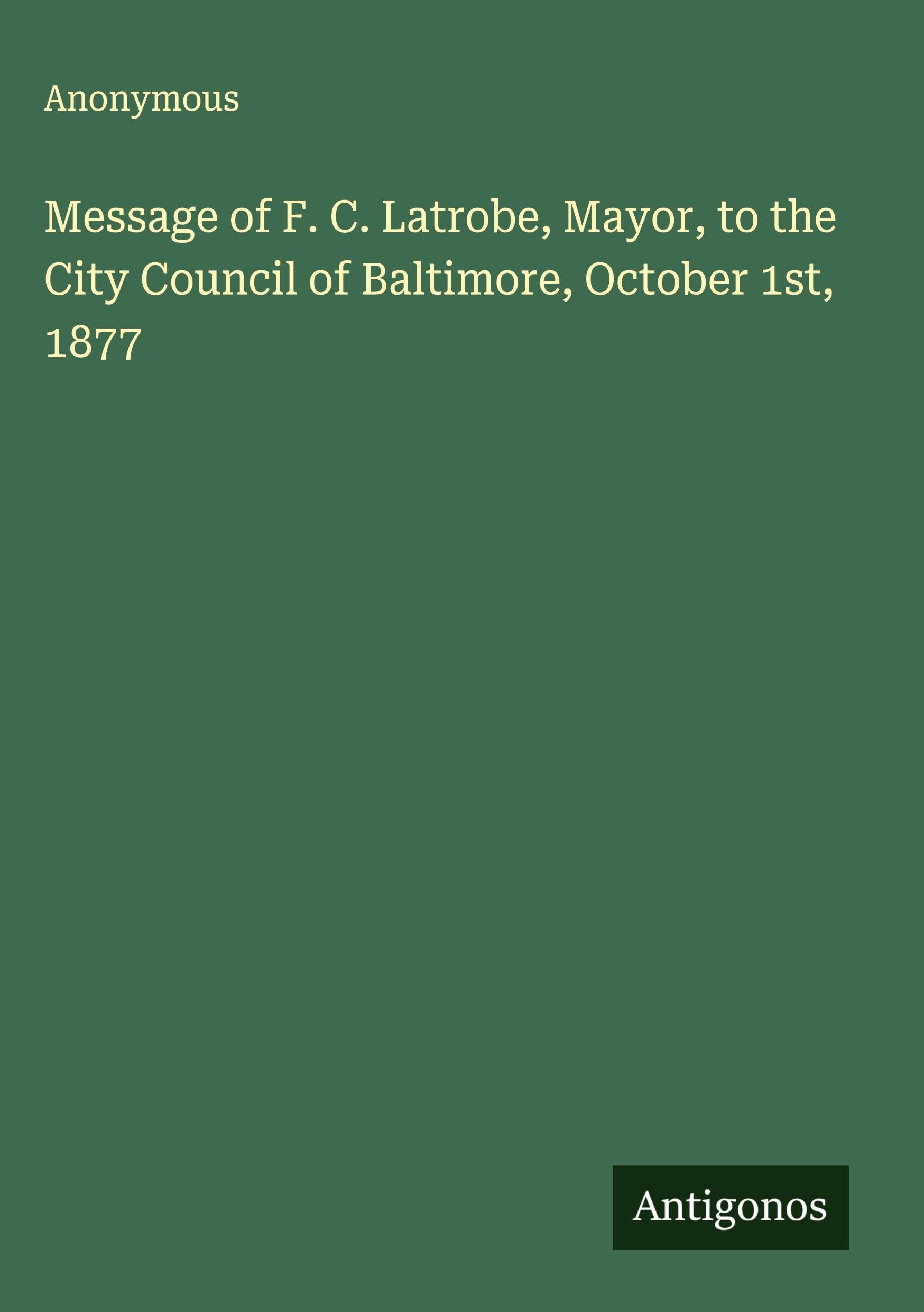 Message of F. C. Latrobe, Mayor, to the City Council of Baltimore, October 1st, 1877 Classics