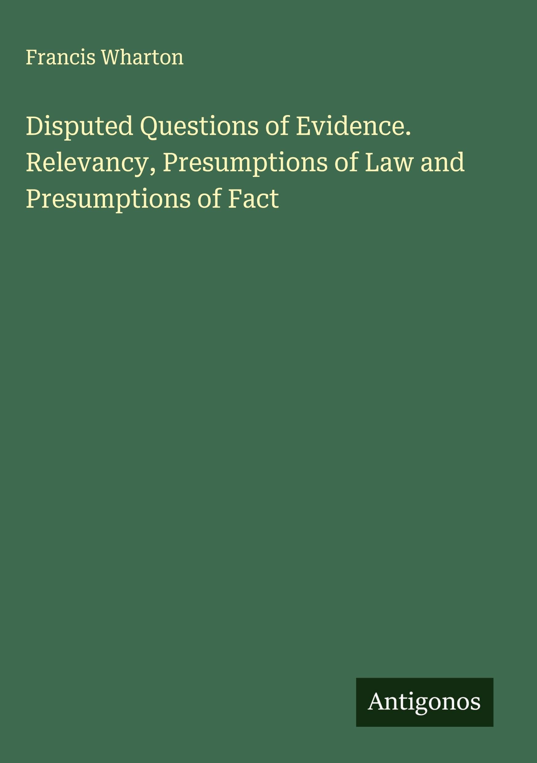 Disputed Questions of Evidence. Relevancy, Presumptions of Law and Presumptions of Fact Classics