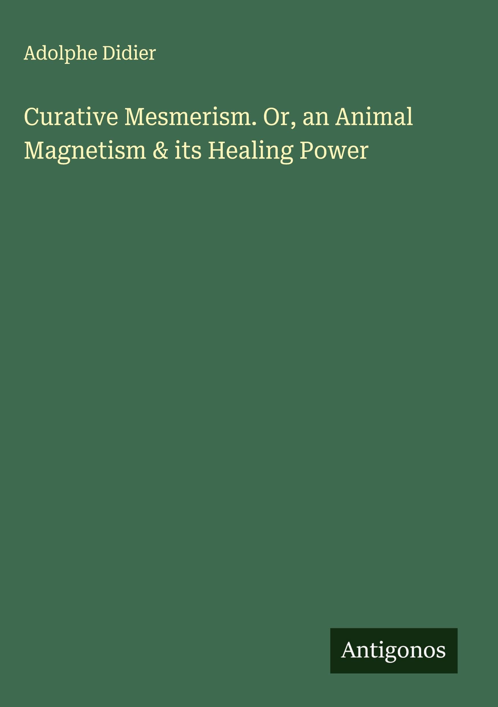 Curative Mesmerism. Or, an Animal Magnetism & its Healing Power Classics