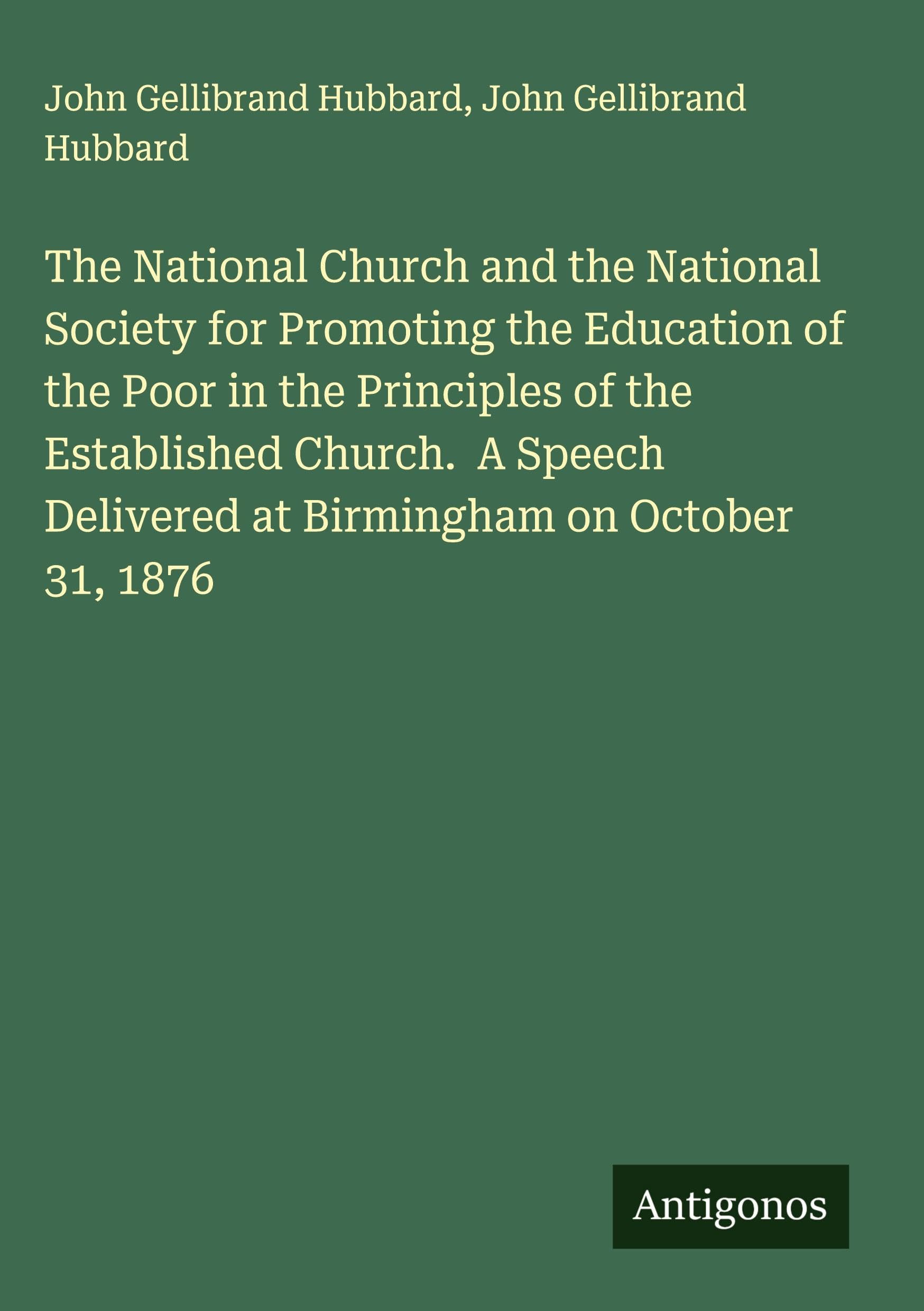 The National Church and the National Society for Promoting the Education of the Poor in the Principles of the Established Church.  A Speech Delivered at Birmingham on October 31, 1876 Classics