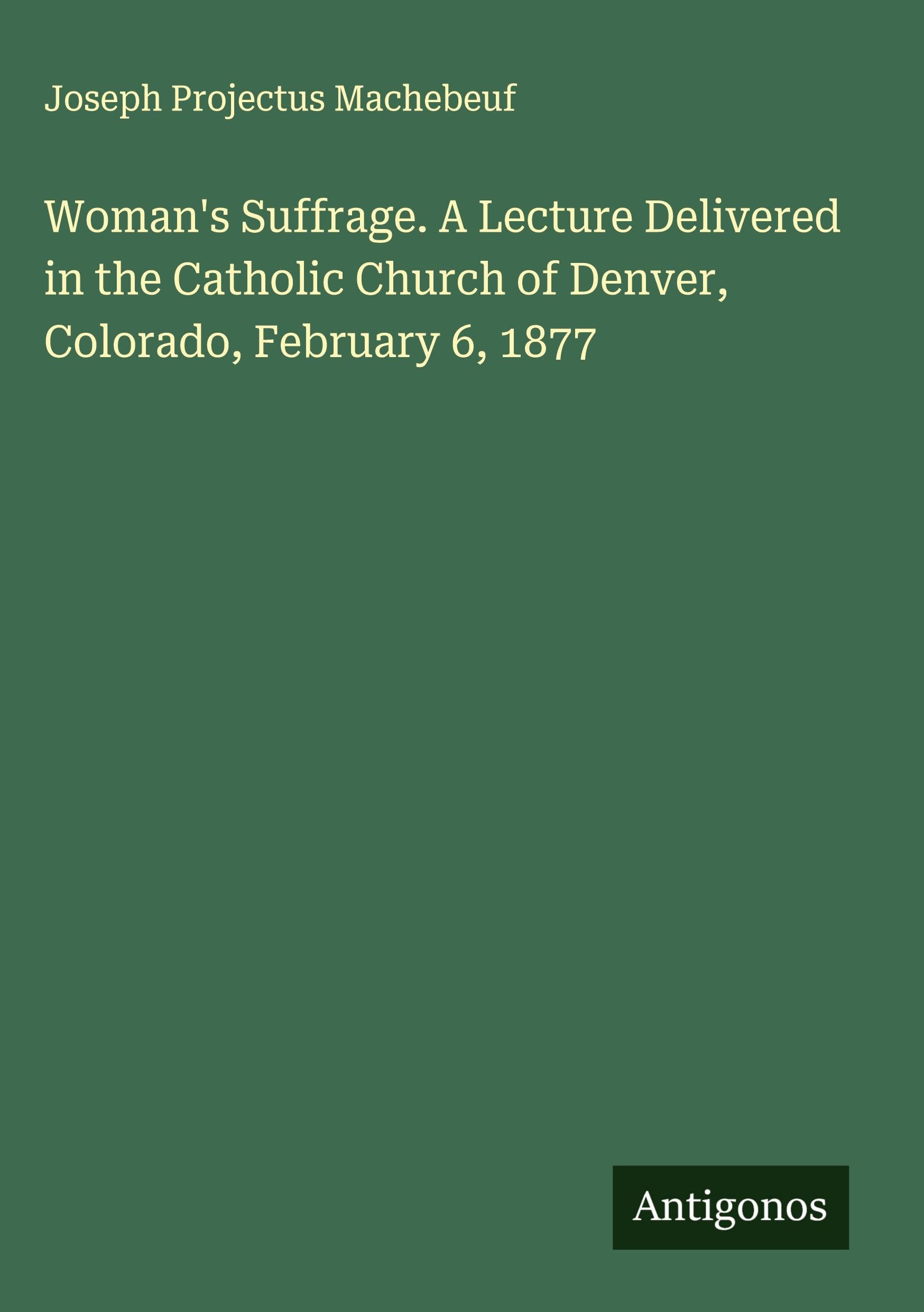 Woman's Suffrage. A Lecture Delivered in the Catholic Church of Denver, Colorado, February 6, 1877 Classics
