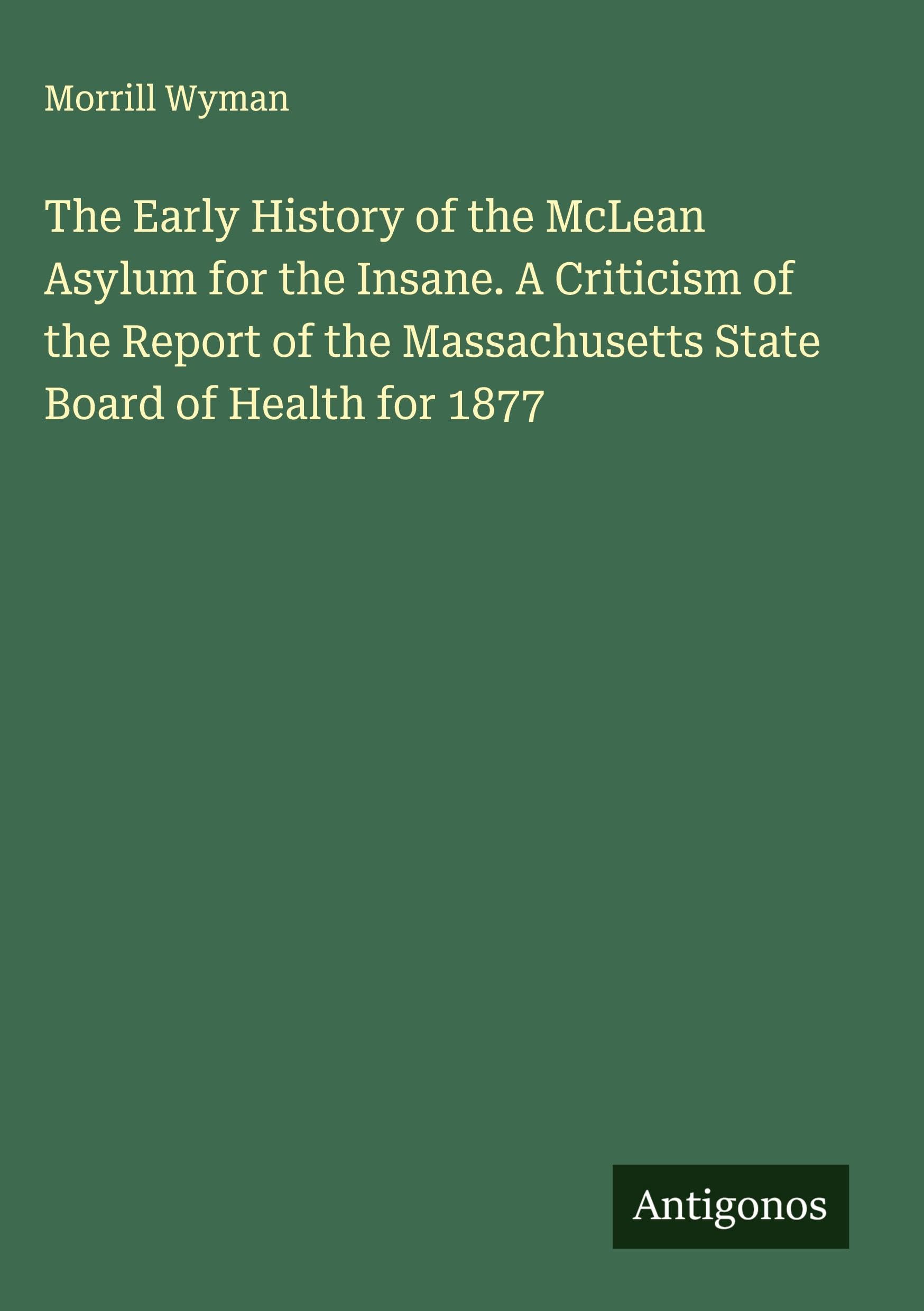 The Early History of the McLean Asylum for the Insane. A Criticism of the Report of the Massachusetts State Board of Health for 1877 Classics