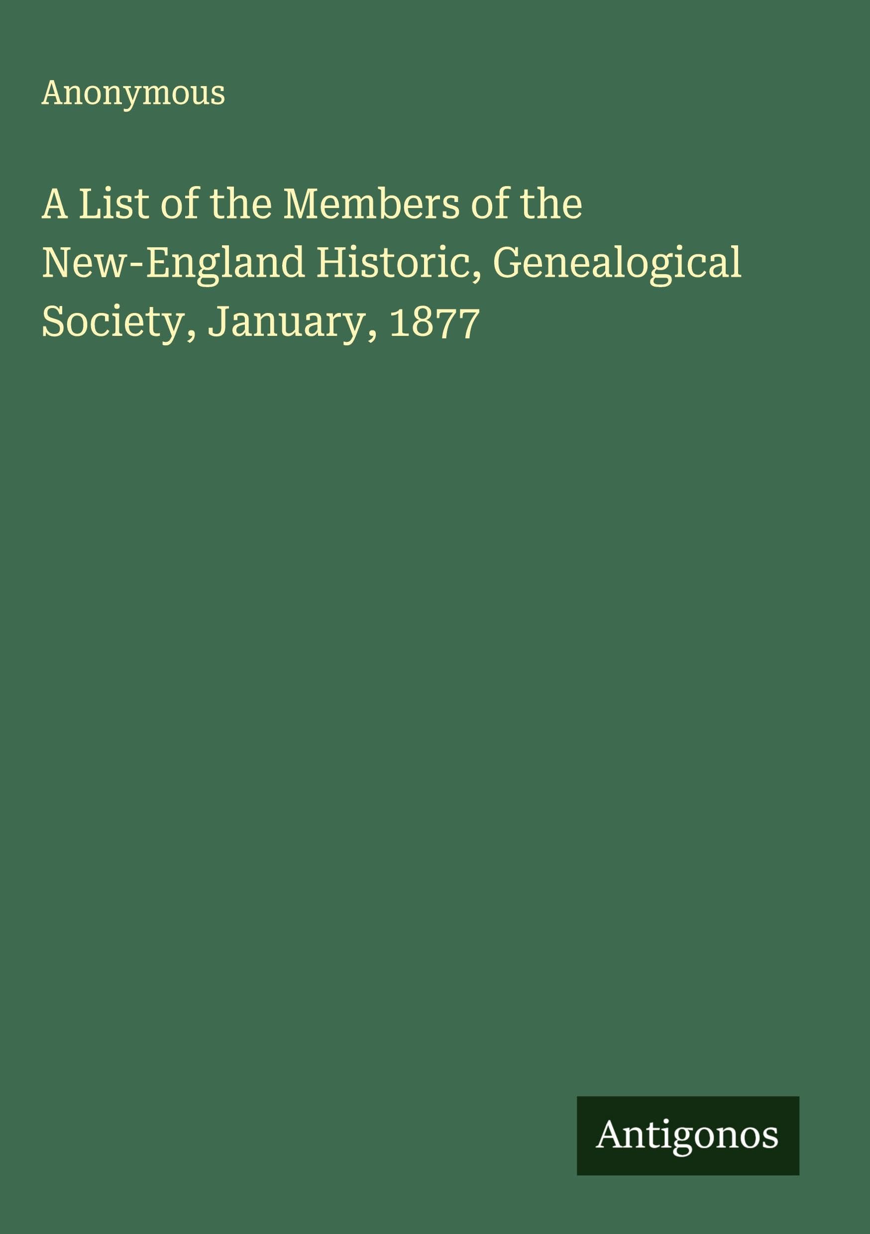 A List of the Members of the New-England Historic, Genealogical Society, January, 1877 Classics
