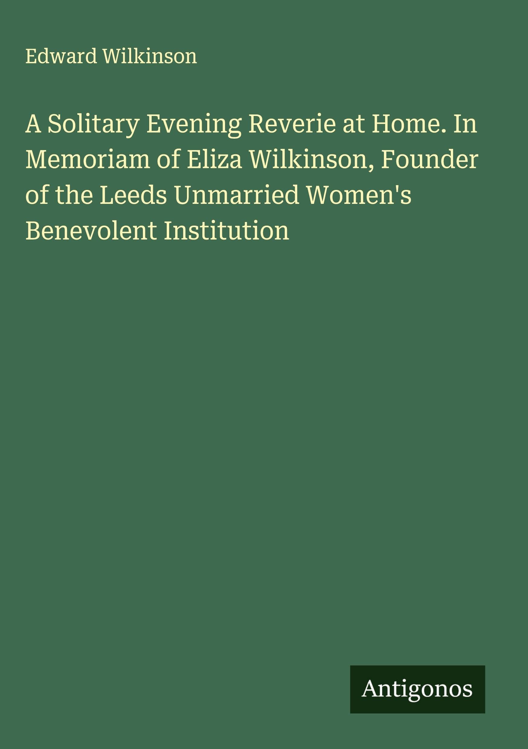 A Solitary Evening Reverie at Home. In Memoriam of Eliza Wilkinson, Founder of the Leeds Unmarried Women's Benevolent Institution Classics