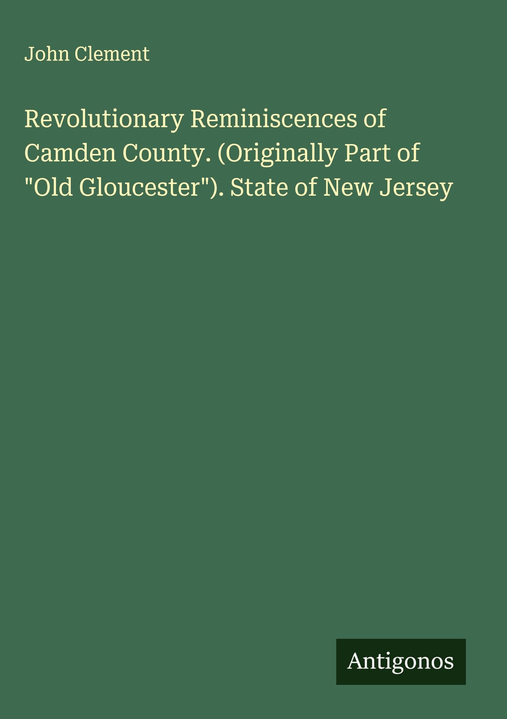 Revolutionary Reminiscences of Camden County. (Originally Part of "Old Gloucester"). State of New Jersey Classics
