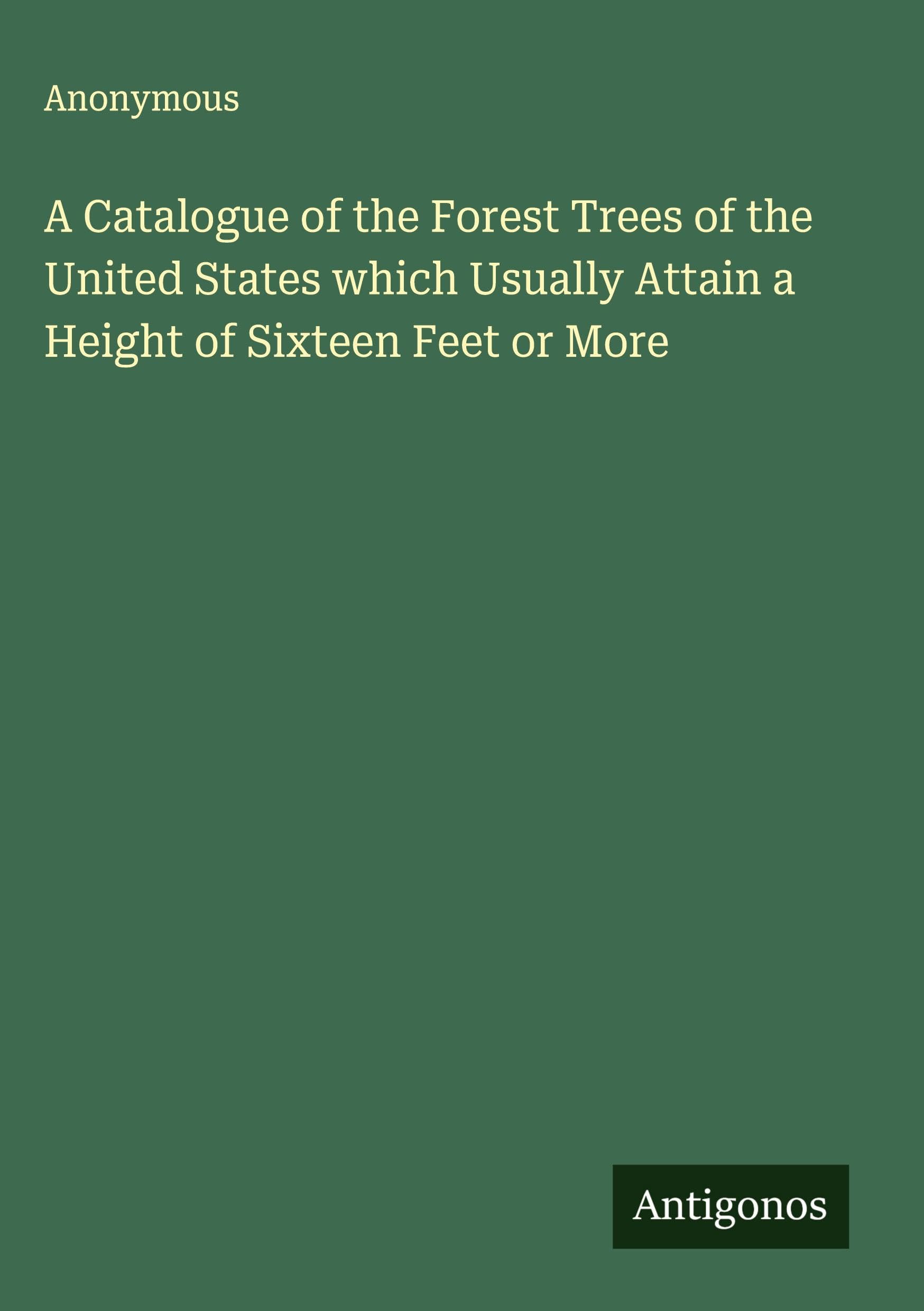 A Catalogue of the Forest Trees of the United States which Usually Attain a Height of Sixteen Feet or More Classics