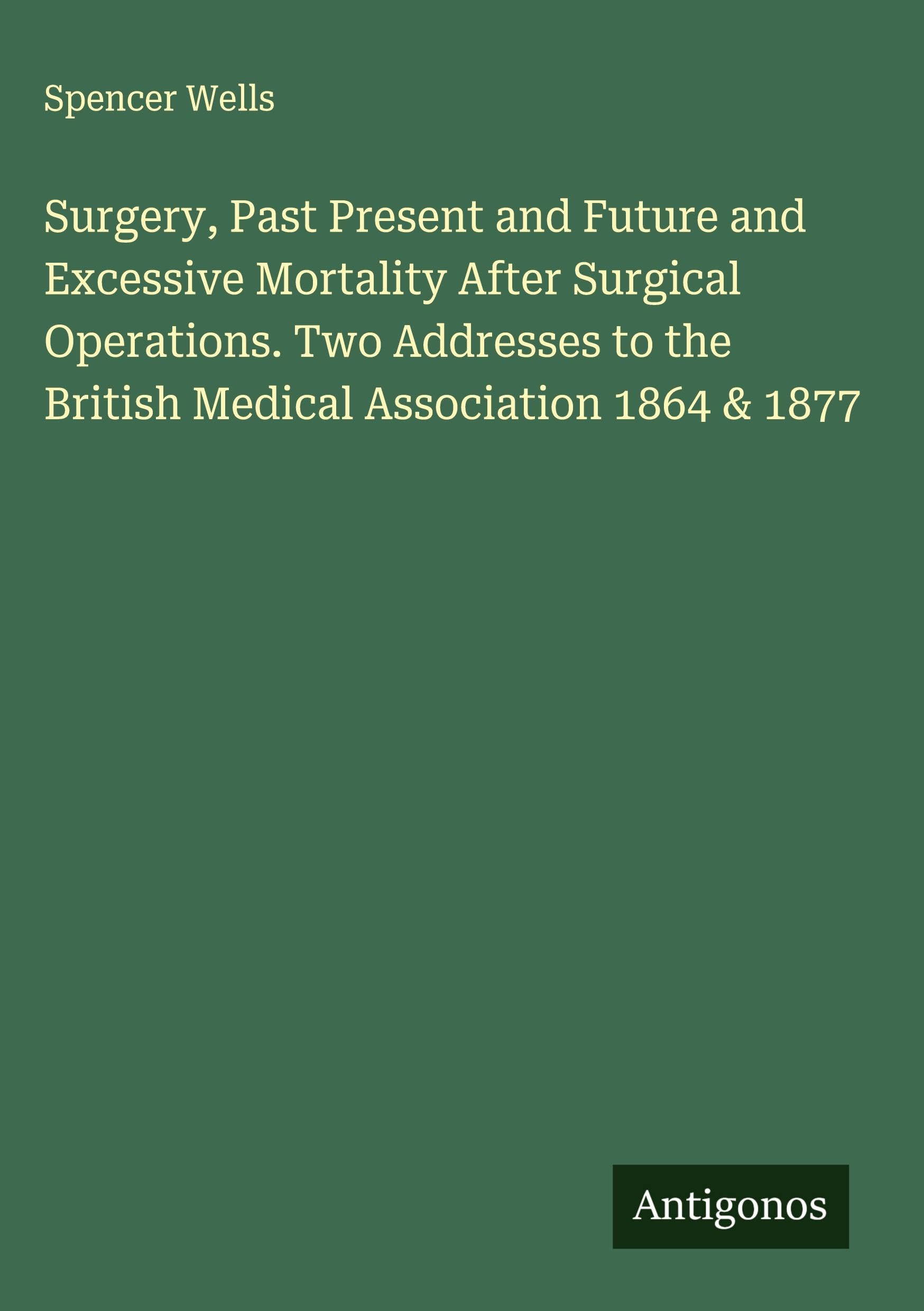 Surgery, Past Present and Future and Excessive Mortality After Surgical Operations. Two Addresses to the British Medical Association 1864 & 1877 Classics