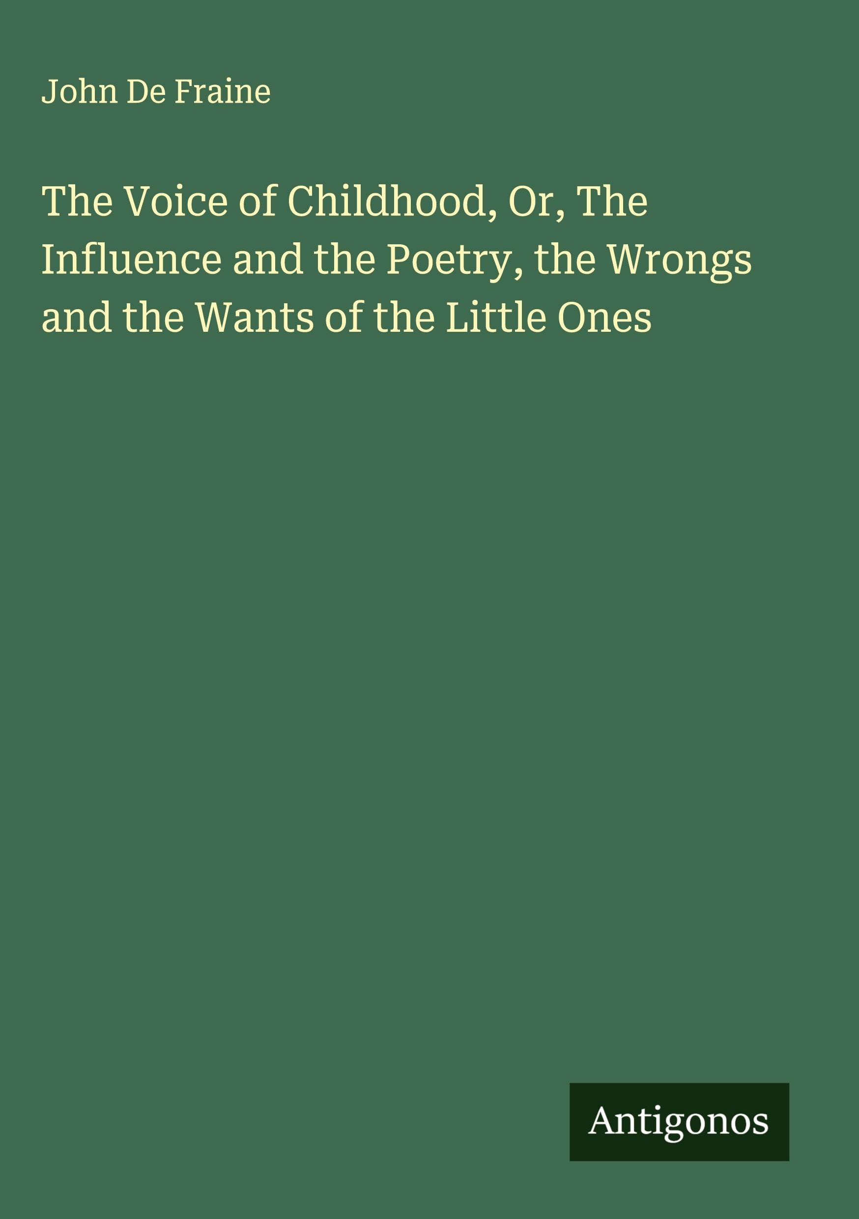 The Voice of Childhood, Or, The Influence and the Poetry, the Wrongs and the Wants of the Little Ones Classics