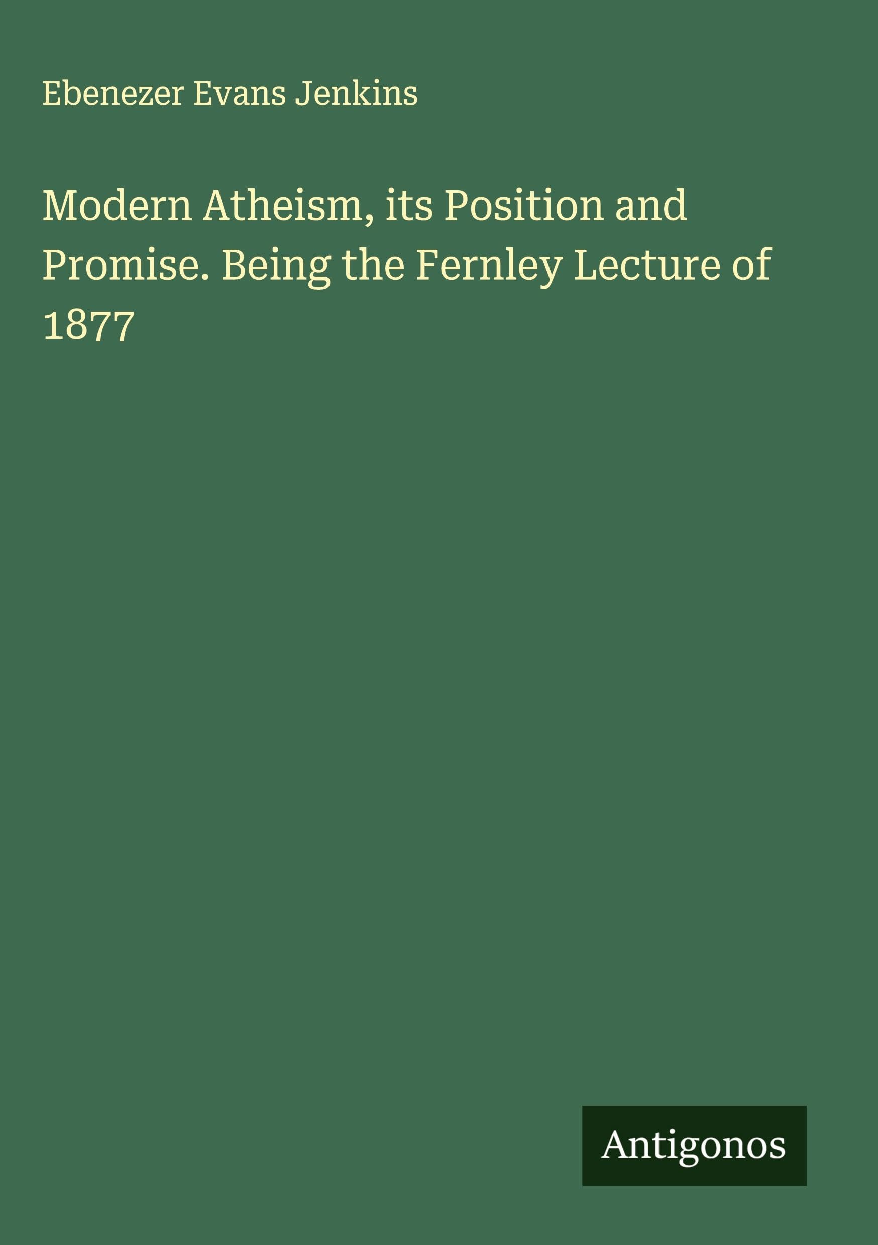 Modern Atheism, its Position and Promise. Being the Fernley Lecture of 1877 Classics