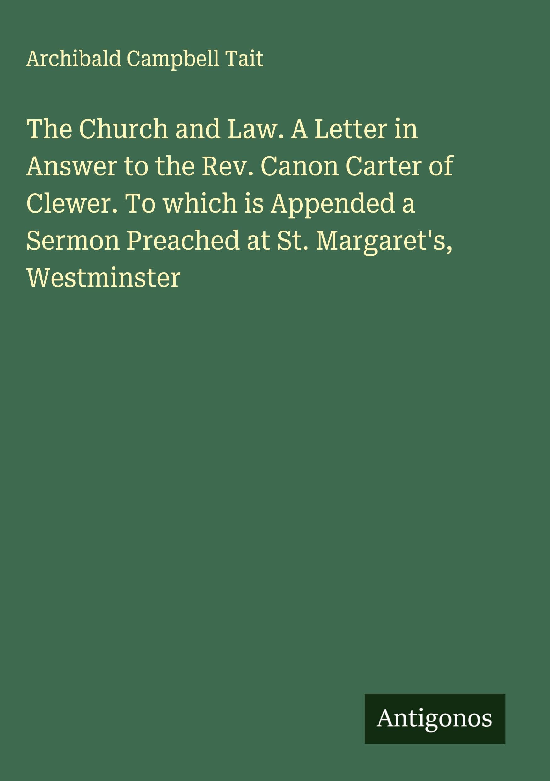 The Church and Law. A Letter in Answer to the Rev. Canon Carter of Clewer. To which is Appended a Sermon Preached at St. Margaret's, Westminster Classics