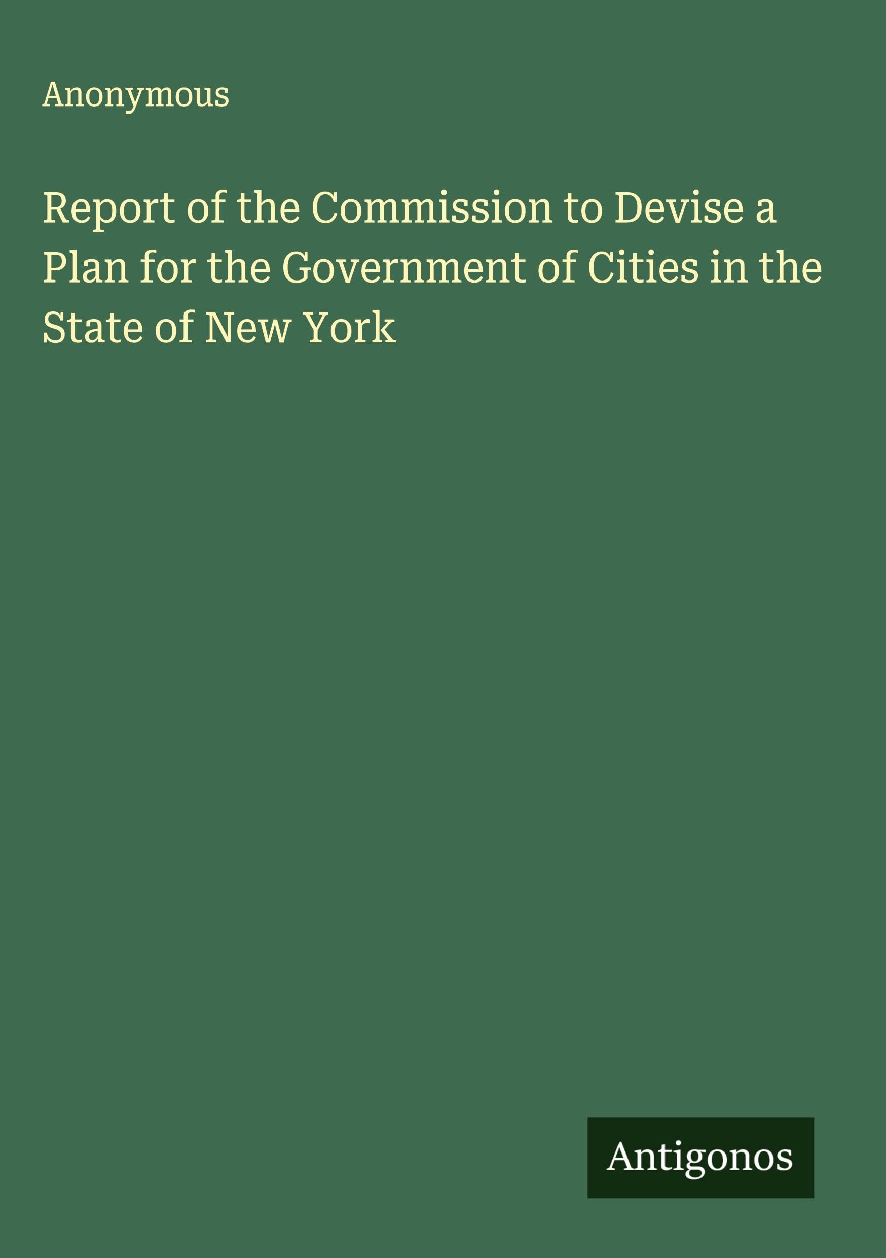Report of the Commission to Devise a Plan for the Government of Cities in the State of New York Classics