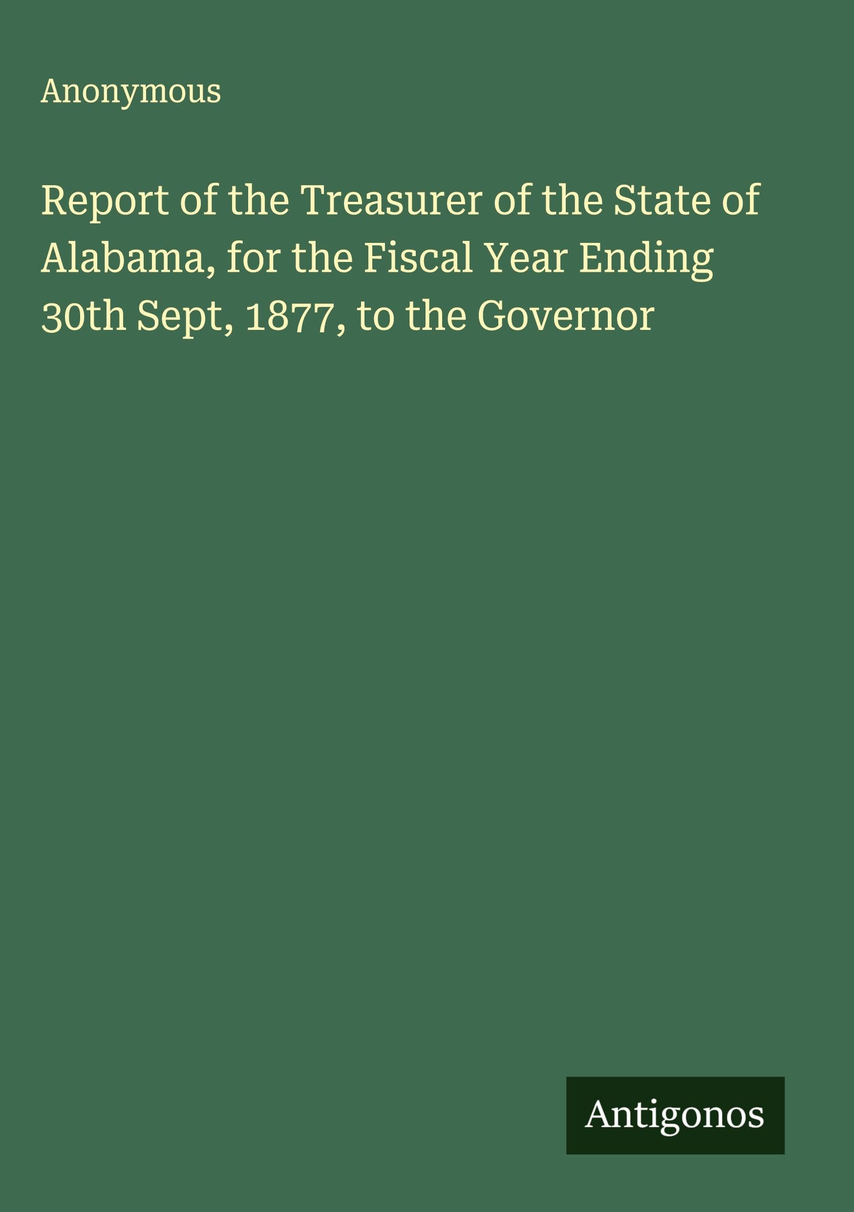 Report of the Treasurer of the State of Alabama, for the Fiscal Year Ending 30th Sept, 1877, to the Governor Classics