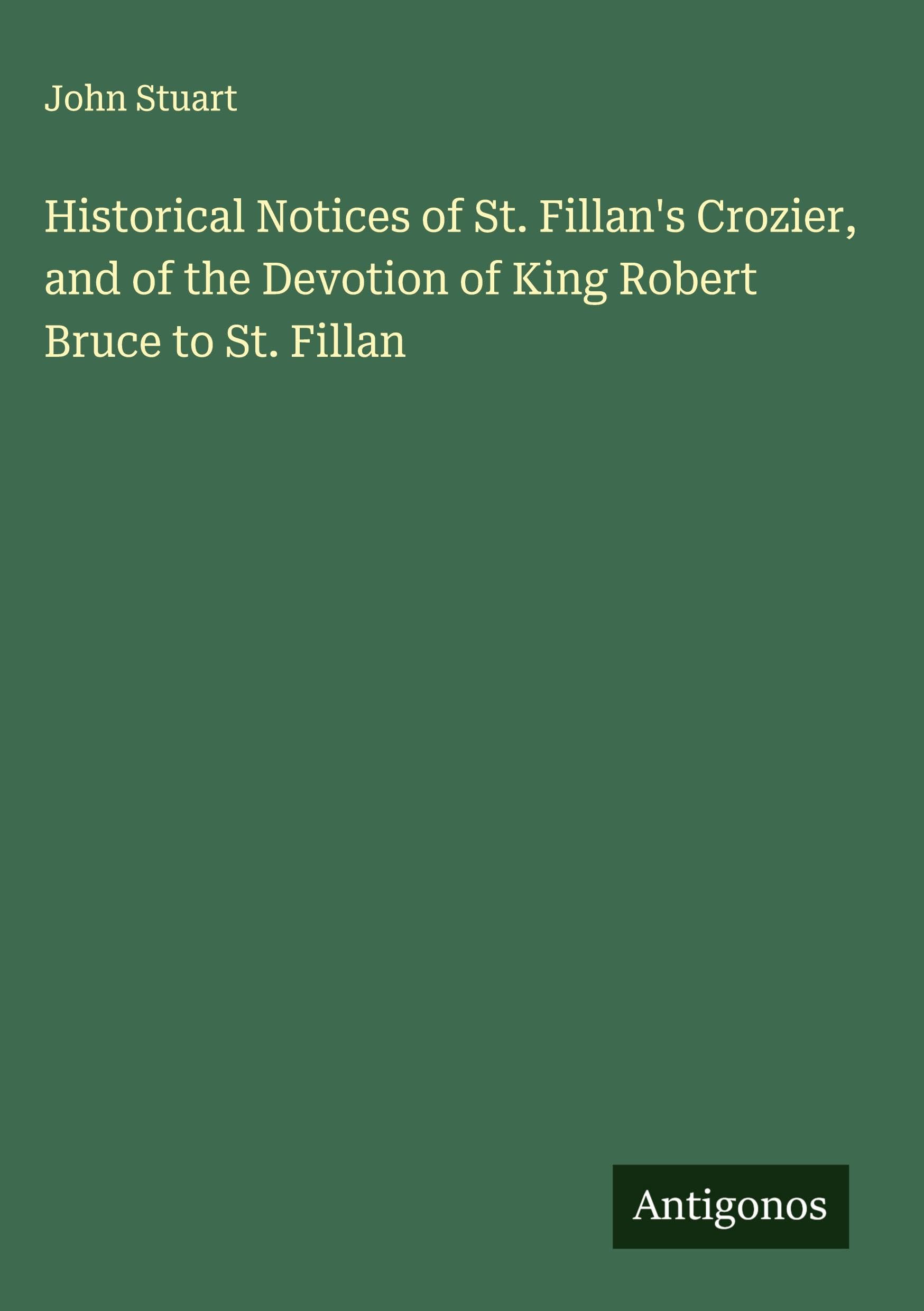 Historical Notices of St. Fillan's Crozier, and of the Devotion of King Robert Bruce to St. Fillan Classics