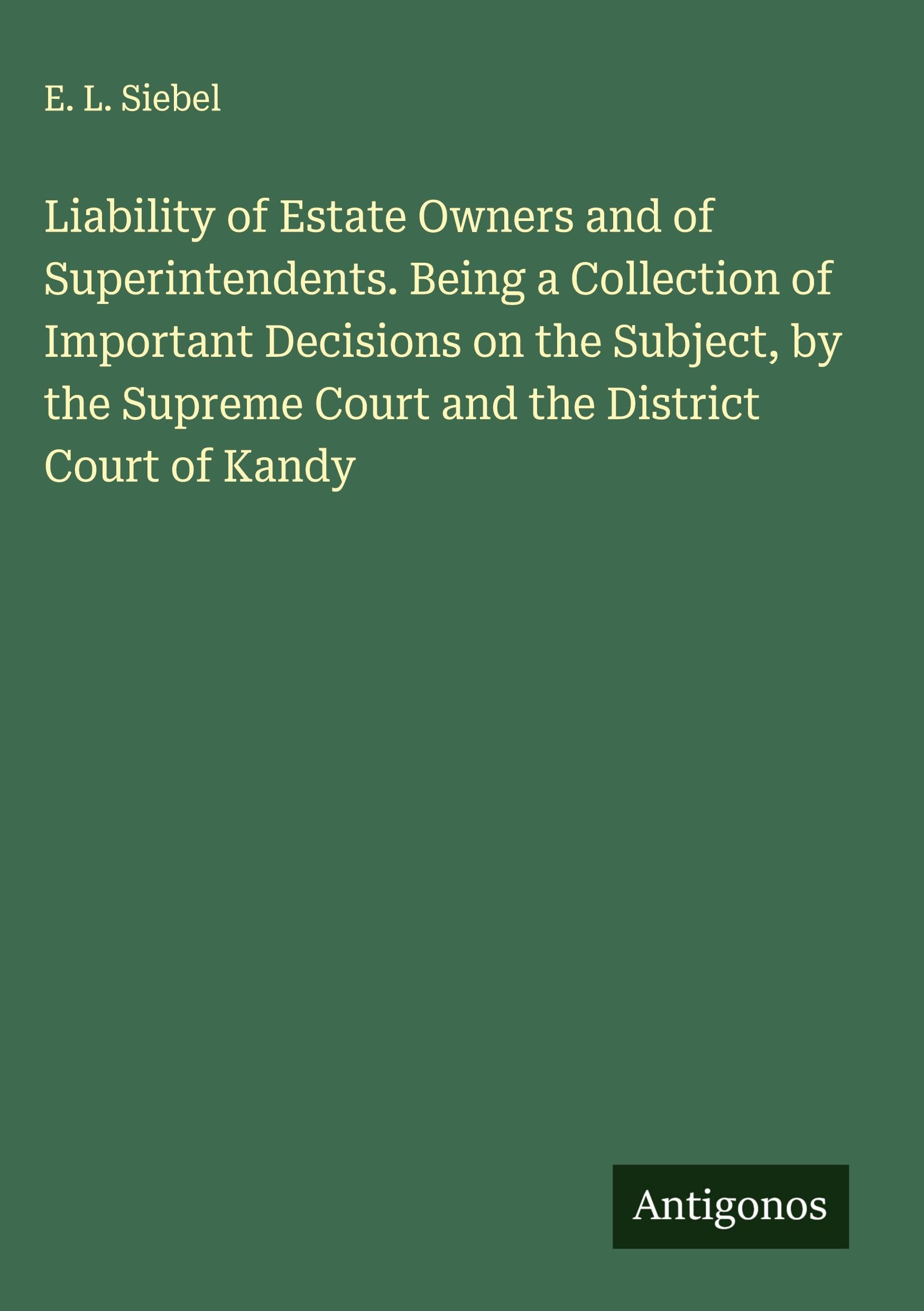 Liability of Estate Owners and of Superintendents. Being a Collection of Important Decisions on the Subject, by the Supreme Court and the District Court of Kandy Classics